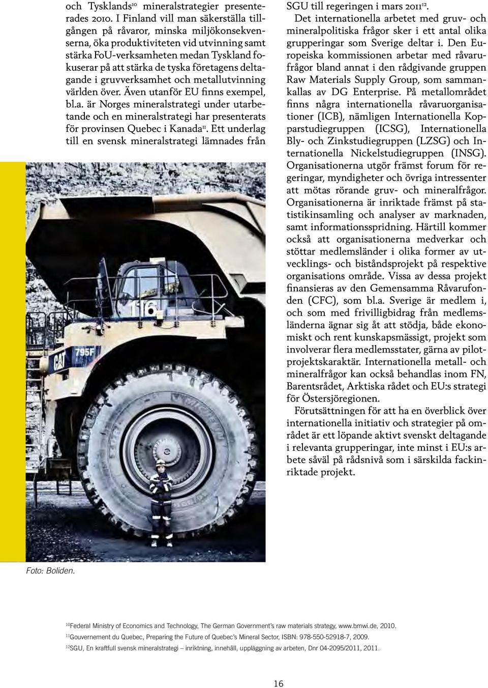 företagens deltagande i gruvverksamhet och metallutvinning världen över. Även utanför EU finns exempel, bl.a. är Norges mineralstrategi under utarbetande och en mineralstrategi har presenterats för provinsen Quebec i Kanada 11.