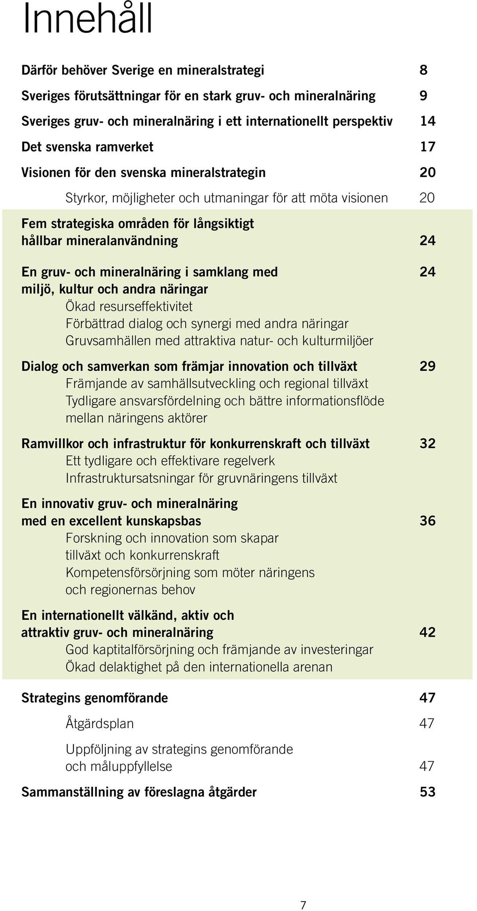 och mineralnäring i samklang med 24 miljö, kultur och andra näringar Ökad resurseffektivitet Förbättrad dialog och synergi med andra näringar Gruvsamhällen med attraktiva natur- och kulturmiljöer