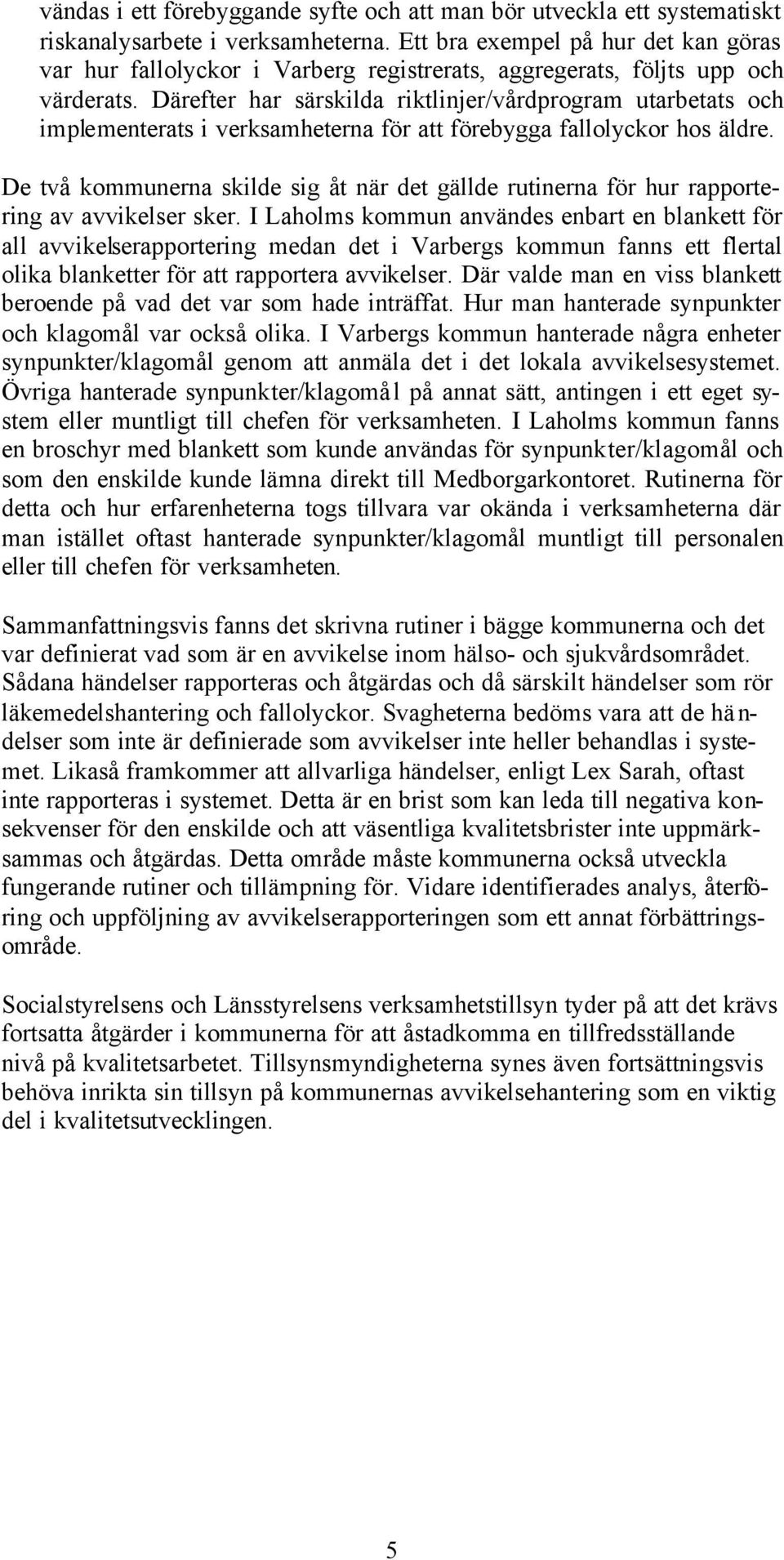 Därefter har särskilda riktlinjer/vårdprogram utarbetats och implementerats i verksamheterna för att förebygga fallolyckor hos äldre.