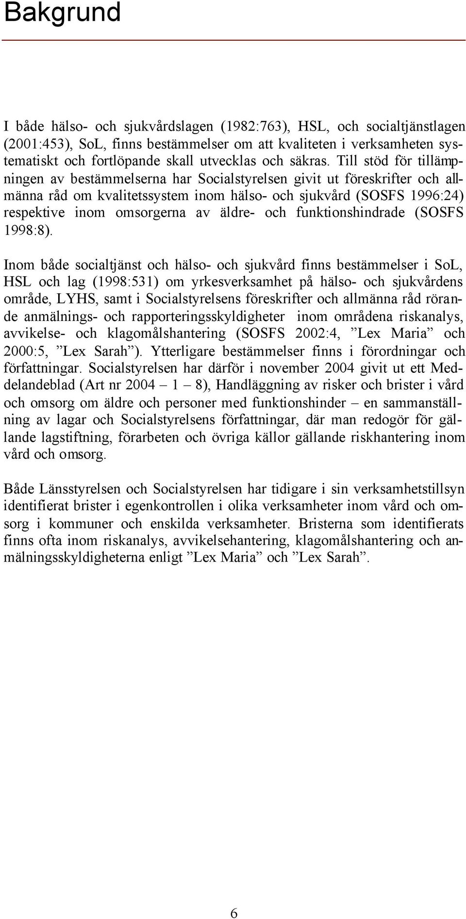 Till stöd för tillämpningen av bestämmelserna har Socialstyrelsen givit ut föreskrifter och allmänna råd om kvalitetssystem inom hälso- och sjukvård (SOSFS 1996:24) respektive inom omsorgerna av