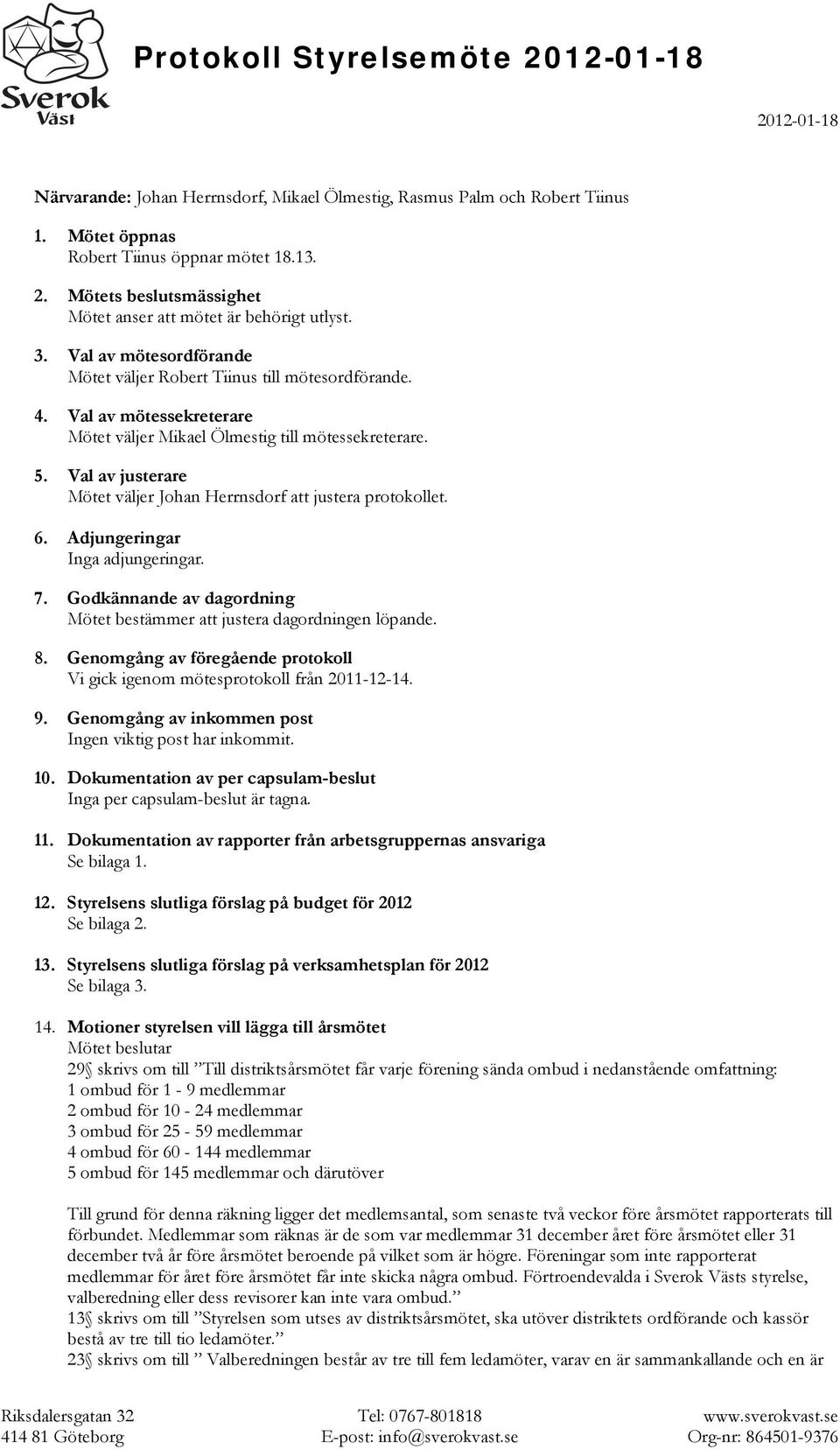 Val av justerare Mötet väljer Johan Herrnsdorf att justera protokollet. 6. Adjungeringar Inga adjungeringar. 7. Godkännande av dagordning Mötet bestämmer att justera dagordningen löpande. 8.