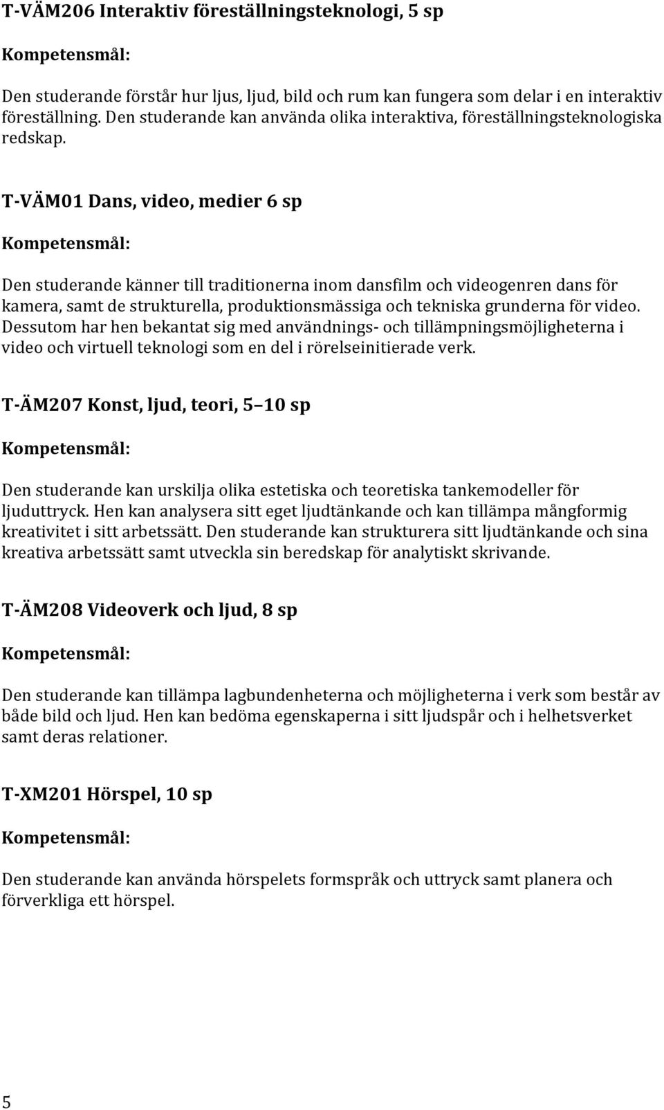 T-VÄM01 Dans, video, medier 6 sp Den studerande känner till traditionerna inom dansfilm och videogenren dans för kamera, samt de strukturella, produktionsmässiga och tekniska grunderna för video.