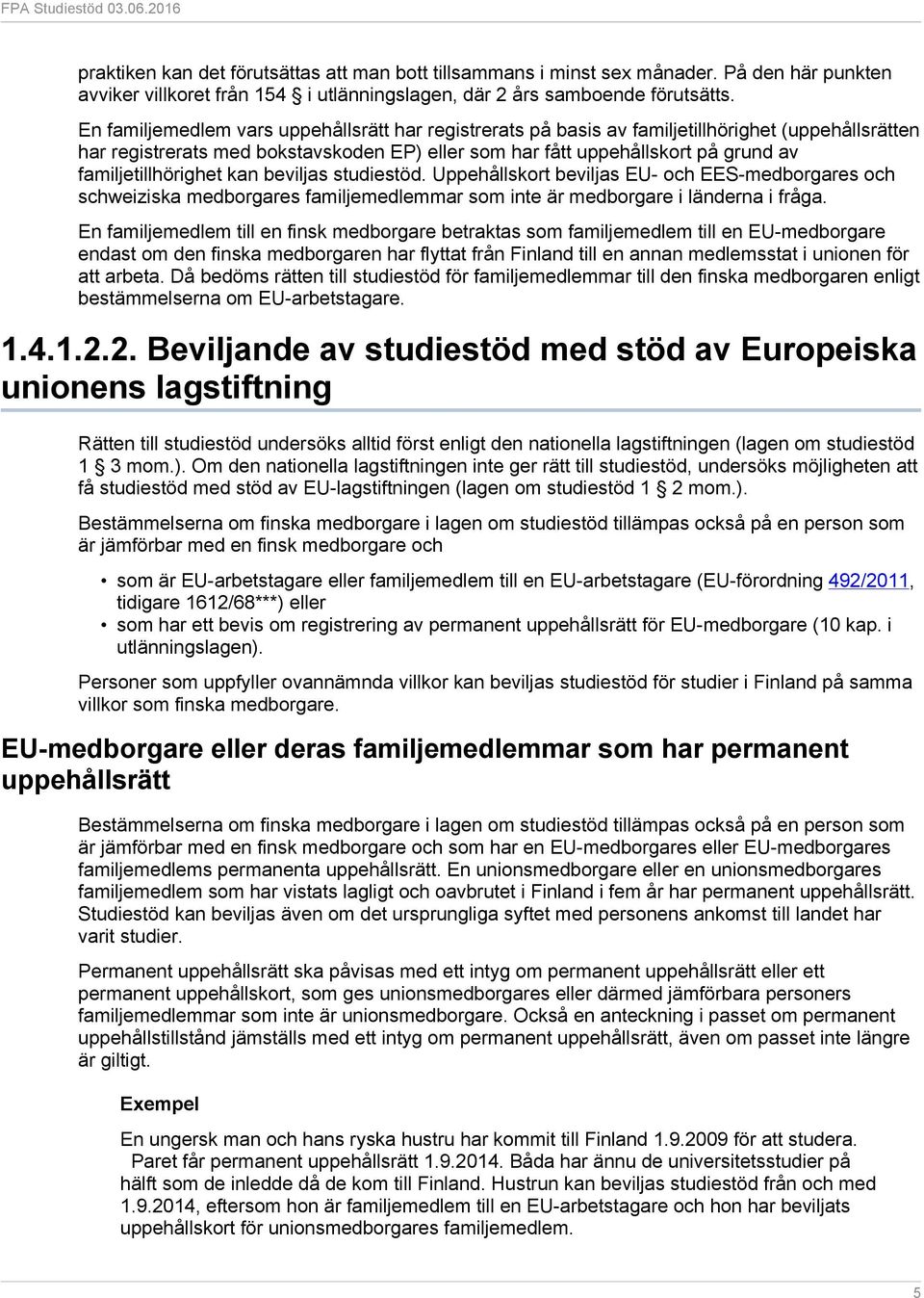 familjetillhörighet kan beviljas studiestöd. Uppehållskort beviljas EU- och EES-medborgares och schweiziska medborgares familjemedlemmar som inte är medborgare i länderna i fråga.