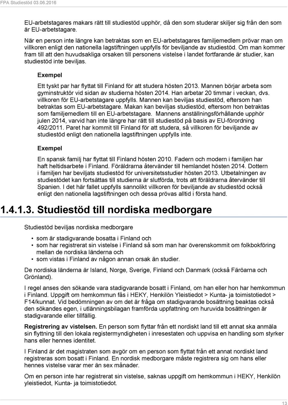 Om man kommer fram till att den huvudsakliga orsaken till personens vistelse i landet fortfarande är studier, kan studiestöd inte beviljas.