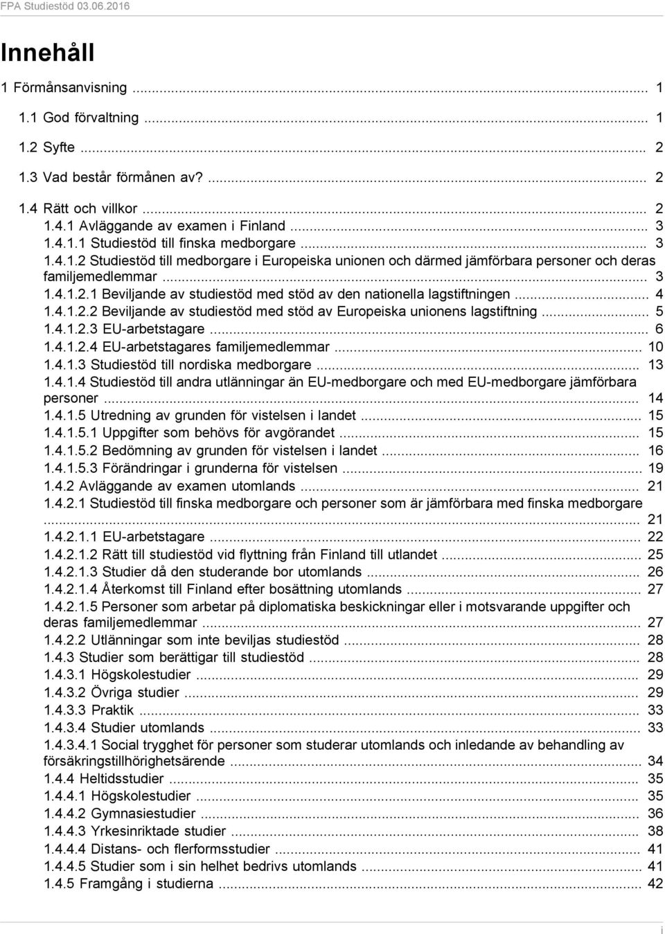 .. 4 1.4.1.2.2 Beviljande av studiestöd med stöd av Europeiska unionens lagstiftning... 5 1.4.1.2.3 EU-arbetstagare... 6 1.4.1.2.4 EU-arbetstagares familjemedlemmar... 10 1.4.1.3 Studiestöd till nordiska medborgare.