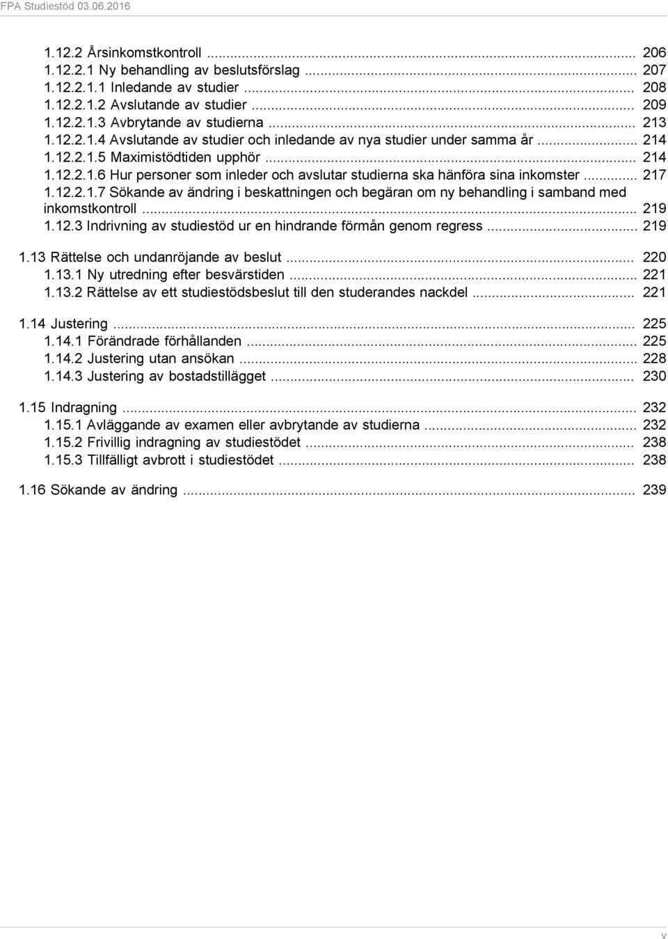 .. 217 1.12.2.1.7 Sökande av ändring i beskattningen och begäran om ny behandling i samband med inkomstkontroll... 219 1.12.3 Indrivning av studiestöd ur en hindrande förmån genom regress... 219 1.13 Rättelse och undanröjande av beslut.