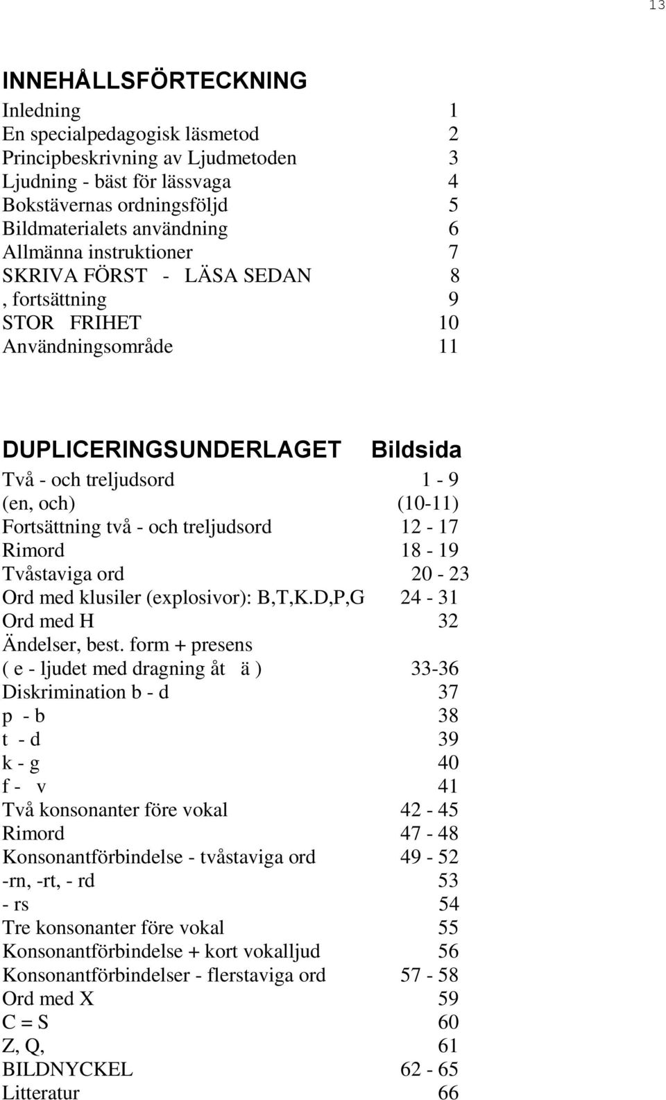 och treljudsord 12-17 Rimord 18-19 Tvåstaviga ord 20-23 Ord med klusiler (explosivor): B,T,K.D,P,G 24-31 Ord med H 32 Ändelser, best.