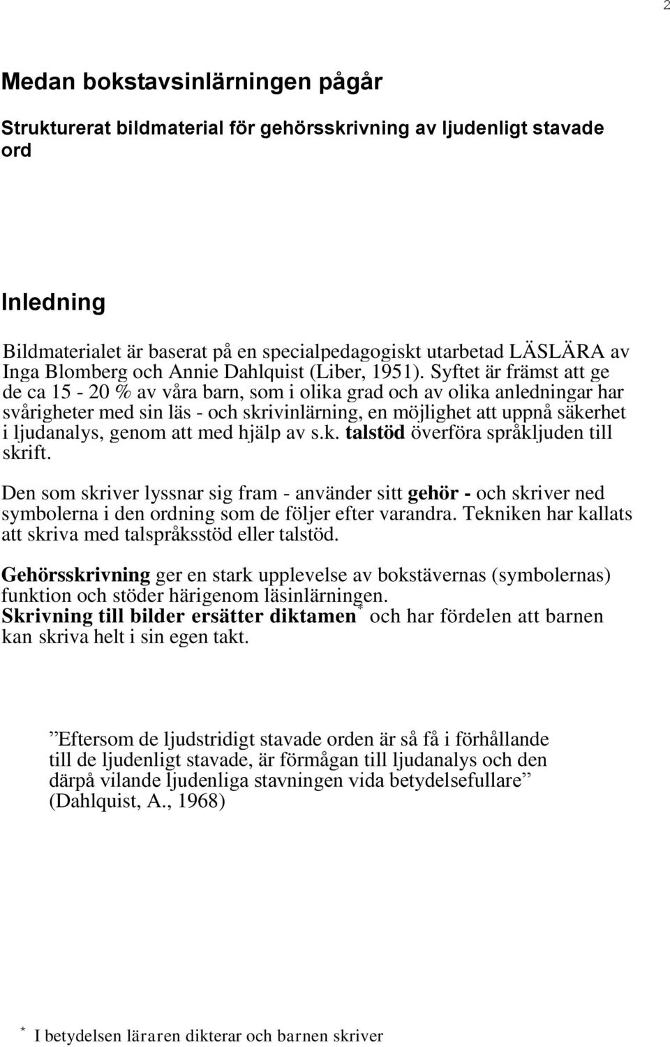 Syftet är främst att ge de ca 15-20 % av våra barn, som i olika grad och av olika anledningar har svårigheter med sin läs - och skrivinlärning, en möjlighet att uppnå säkerhet i ljudanalys, genom att