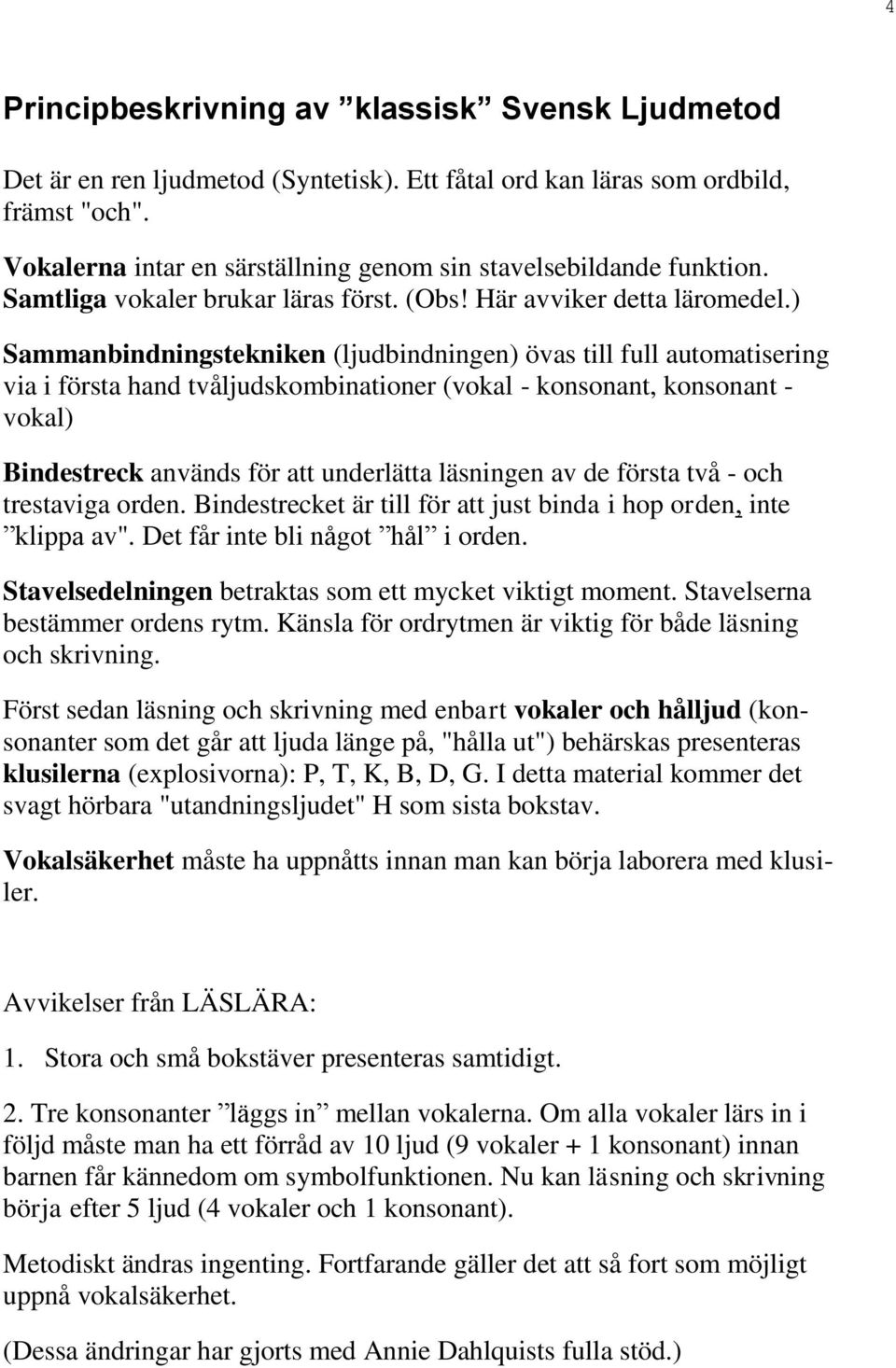 ) Sammanbindningstekniken (ljudbindningen) övas till full automatisering via i första hand tvåljudskombinationer (vokal - konsonant, konsonant - vokal) Bindestreck används för att underlätta