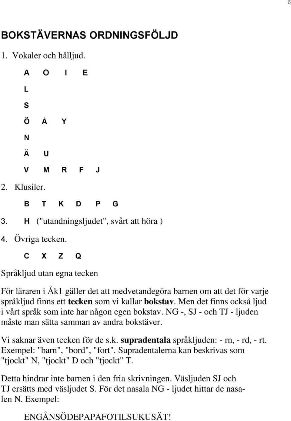 Men det finns också ljud i vårt språk som inte har någon egen bokstav. NG -, SJ - och TJ - ljuden måste man sätta samman av andra bokstäver. Vi saknar även tecken för de s.k. supradentala språkljuden: - rn, - rd, - rt.