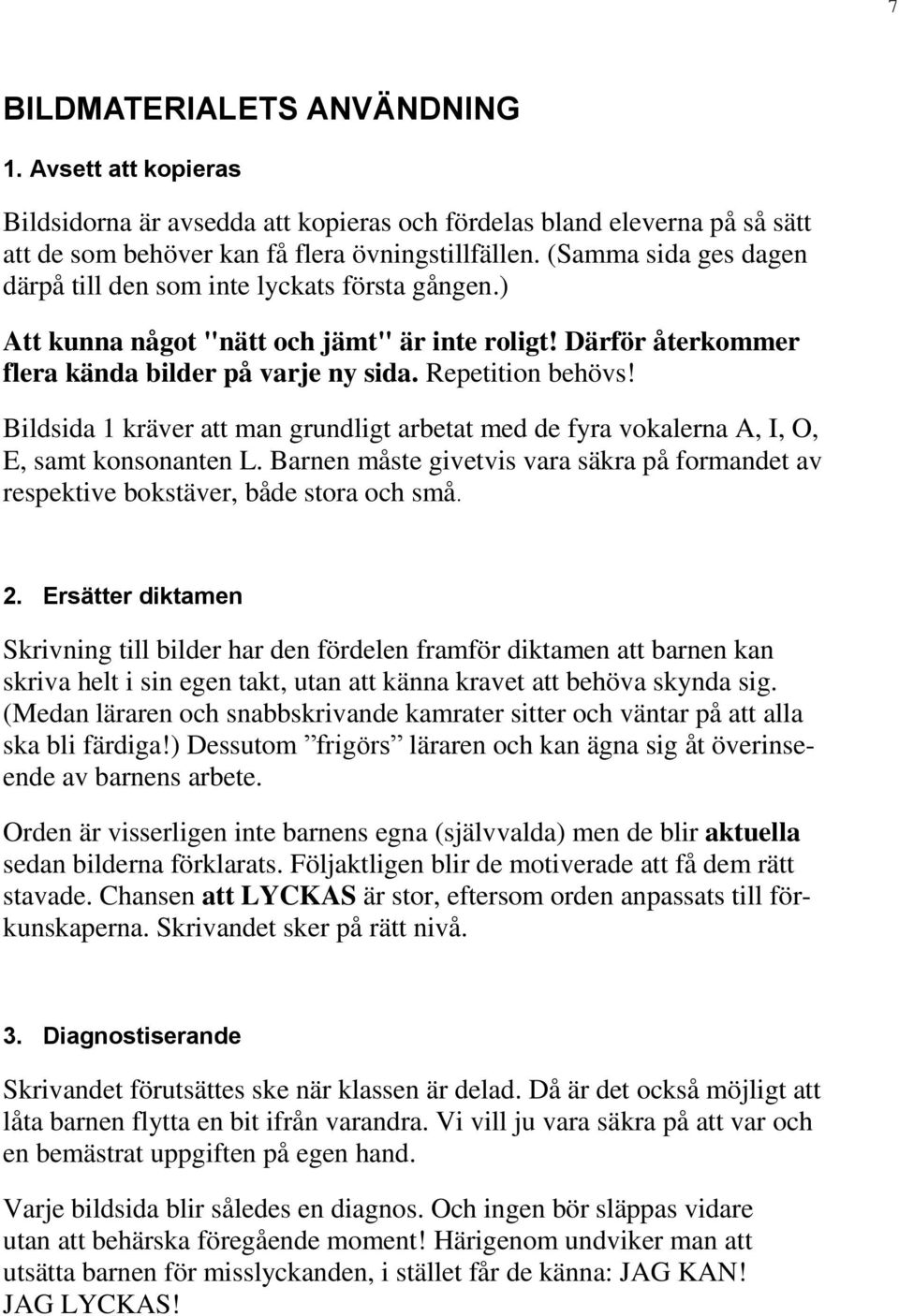 Bildsida 1 kräver att man grundligt arbetat med de fyra vokalerna A, I, O, E, samt konsonanten L. Barnen måste givetvis vara säkra på formandet av respektive bokstäver, både stora och små. 2.