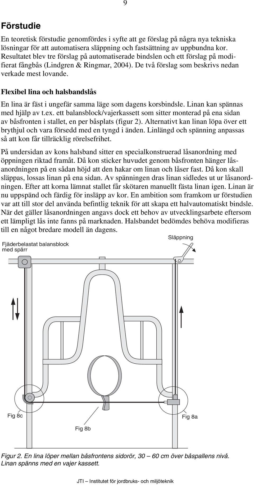 Flexibel lina och halsbandslås En lina är fäst i ungefär samma läge som dagens korsbindsle. Linan kan spännas med hjälp av t.ex. ett balansblock/vajerkassett som sitter monterad på ena sidan av båsfronten i stallet, en per båsplats (figur 2).