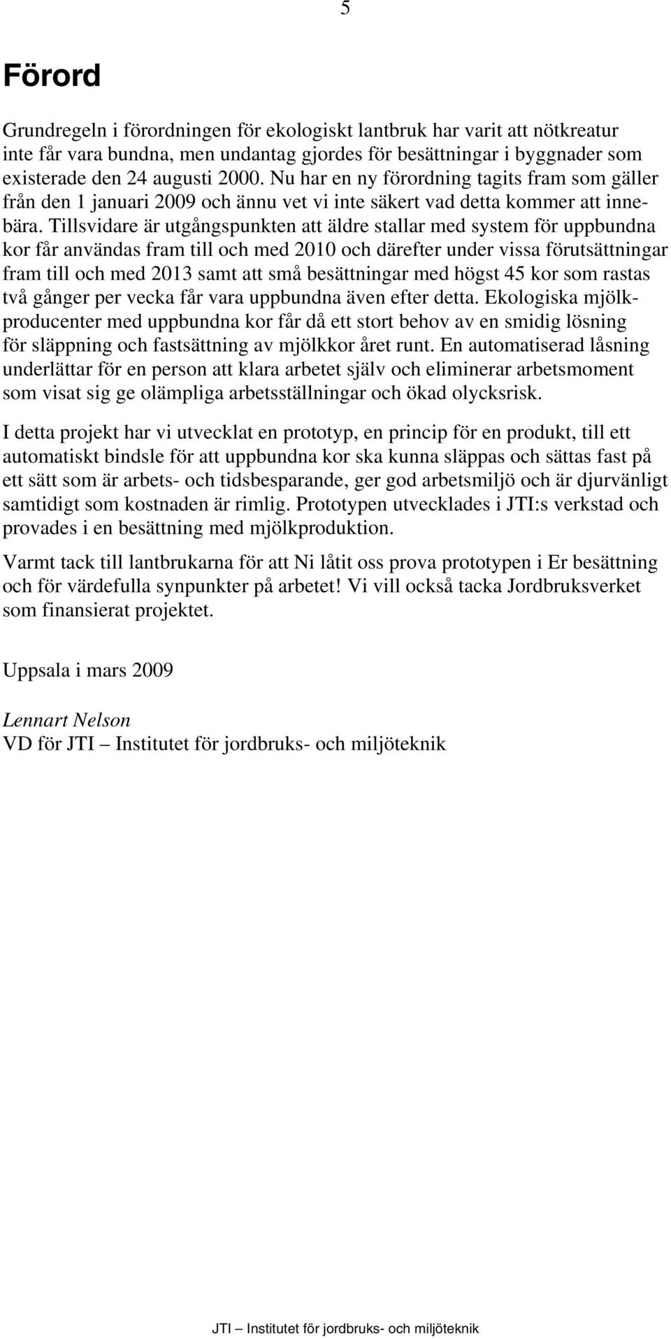 Tillsvidare är utgångspunkten att äldre stallar med system för uppbundna kor får användas fram till och med 2010 och därefter under vissa förutsättningar fram till och med 2013 samt att små