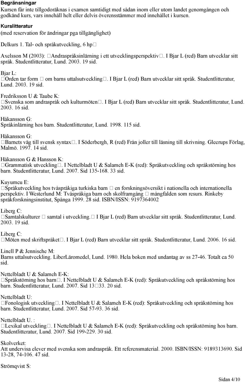 I Bjar L (red) Barn utvecklar sitt språk. Studentlitteratur, Lund. 2003. 19 sid. Bjar L: Orden tar form om barns uttalsutveckling. I Bjar L (red) Barn utvecklar sitt språk. Studentlitteratur, Lund. 2003. 19 sid. Fredriksson U & Taube K: Svenska som andraspråk och kulturmöten.