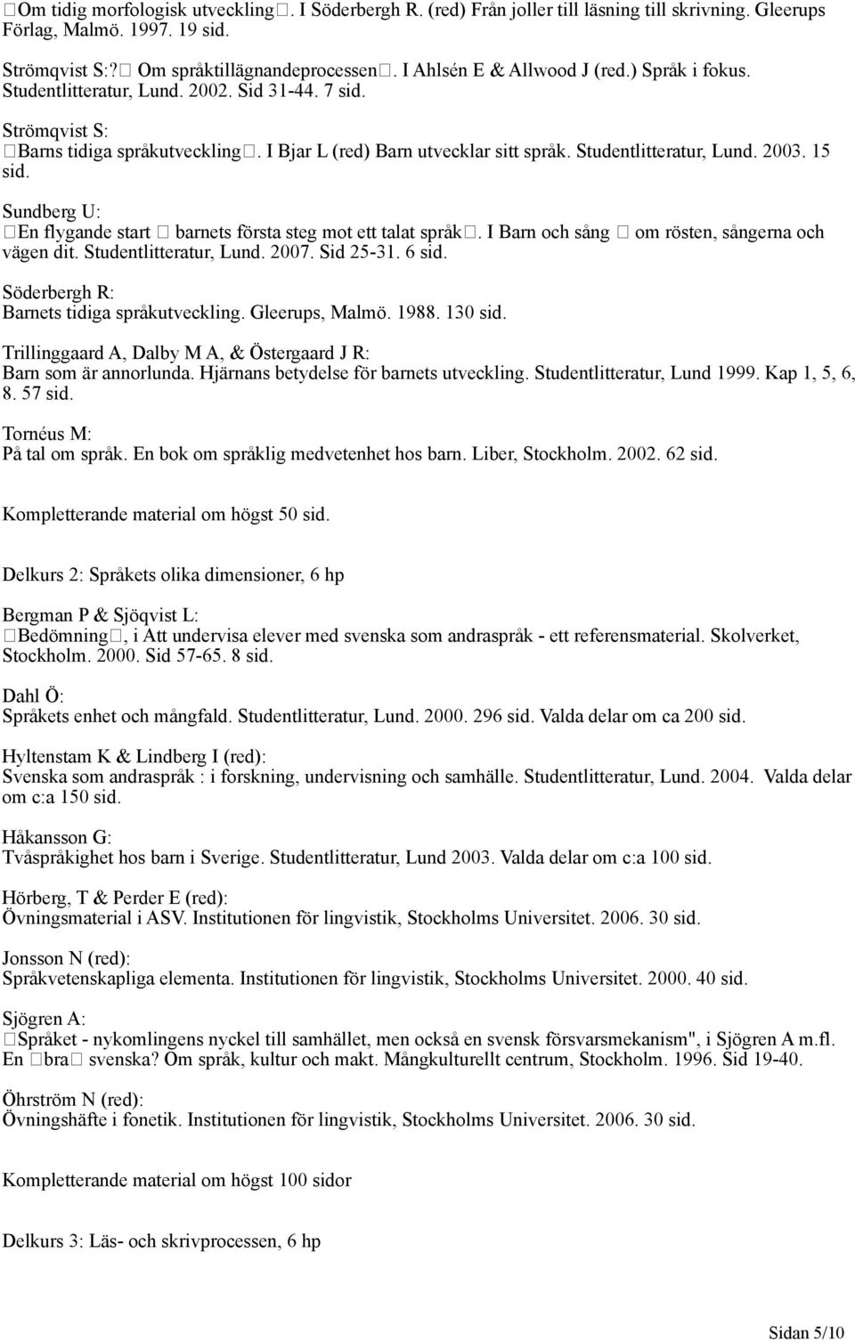 Studentlitteratur, Lund. 2003. 15 sid. Sundberg U: En flygande start barnets första steg mot ett talat språk. I Barn och sång om rösten, sångerna och vägen dit. Studentlitteratur, Lund. 2007.