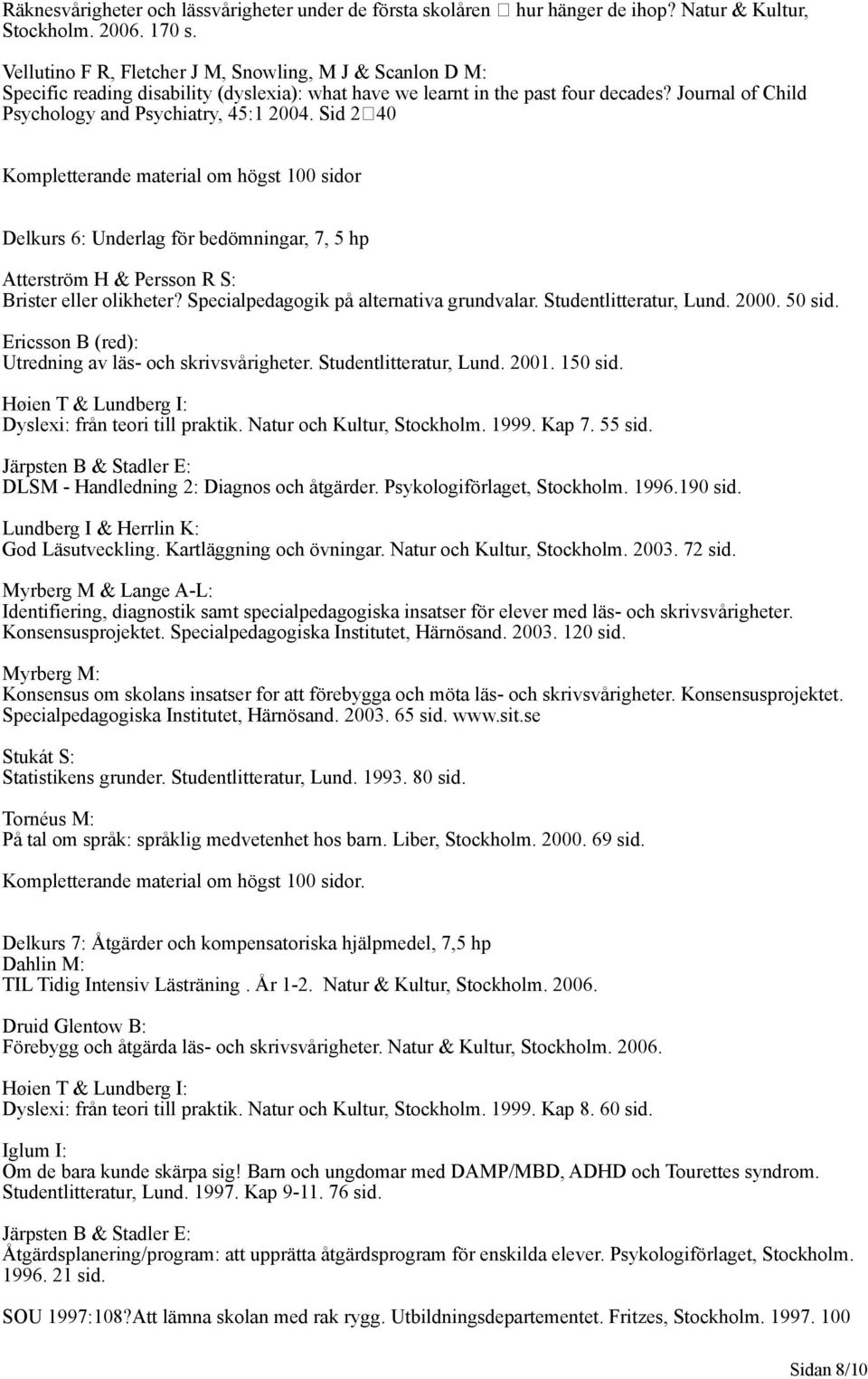 Sid 240 Kompletterande material om högst 100 sidor Delkurs 6: Underlag för bedömningar, 7, 5 hp Atterström H & Persson R S: Brister eller olikheter? Specialpedagogik på alternativa grundvalar.