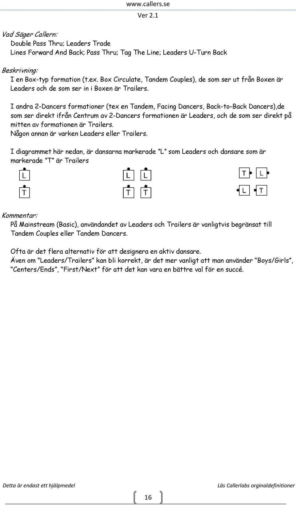 I andra 2-Dancers formationer (tex en Tandem, Facing Dancers, Back-to-Back Dancers),de som ser direkt ifrån Centrum av 2-Dancers formationen är Leaders, och de som ser direkt på mitten av formationen