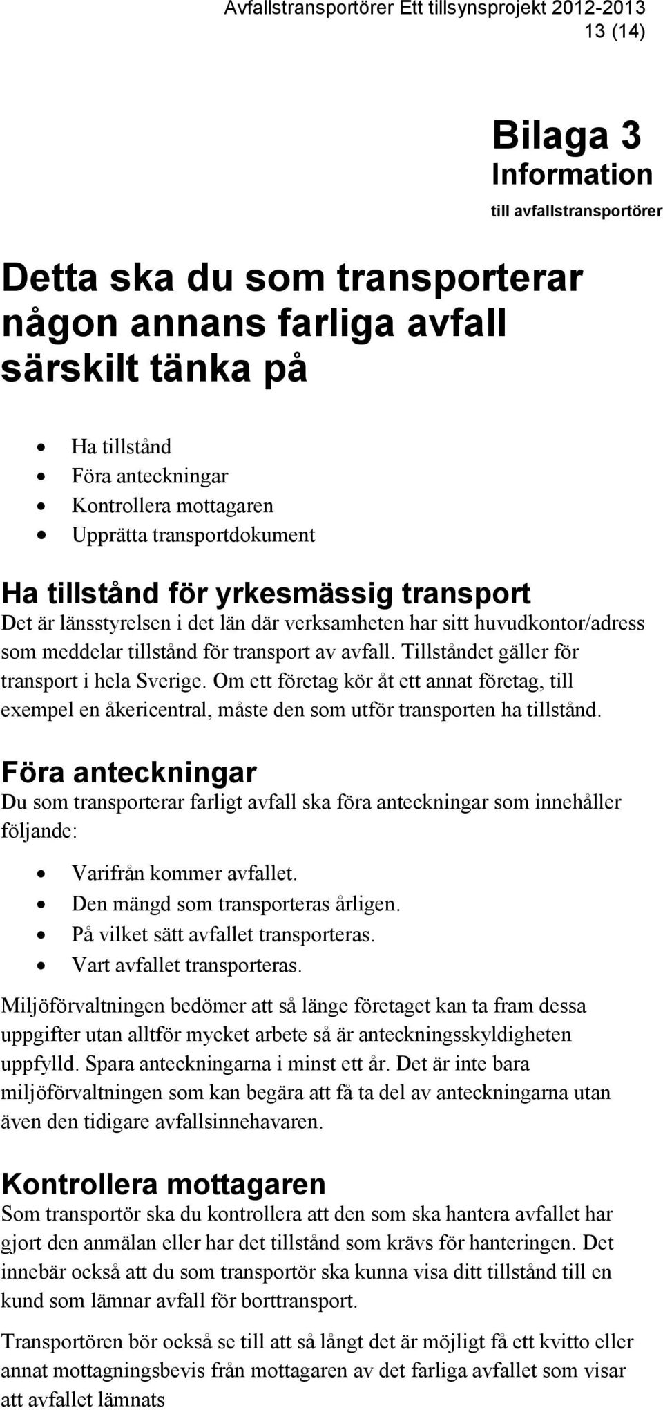 Tillståndet gäller för transport i hela Sverige. Om ett företag kör åt ett annat företag, till exempel en åkericentral, måste den som utför transporten ha tillstånd.