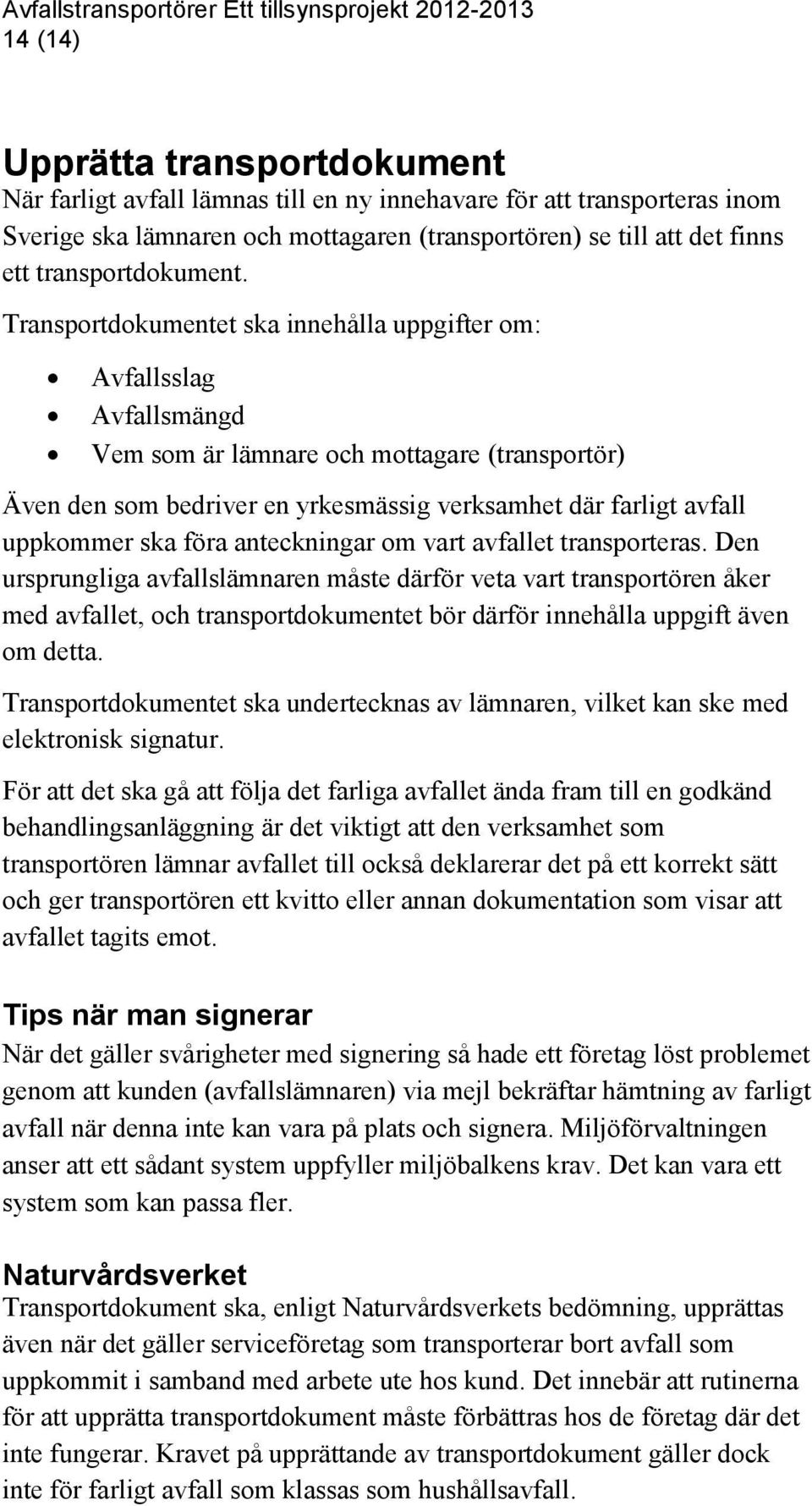 Transportdokumentet ska innehålla uppgifter om: Avfallsslag Avfallsmängd Vem som är lämnare och mottagare (transportör) Även den som bedriver en yrkesmässig verksamhet där farligt avfall uppkommer