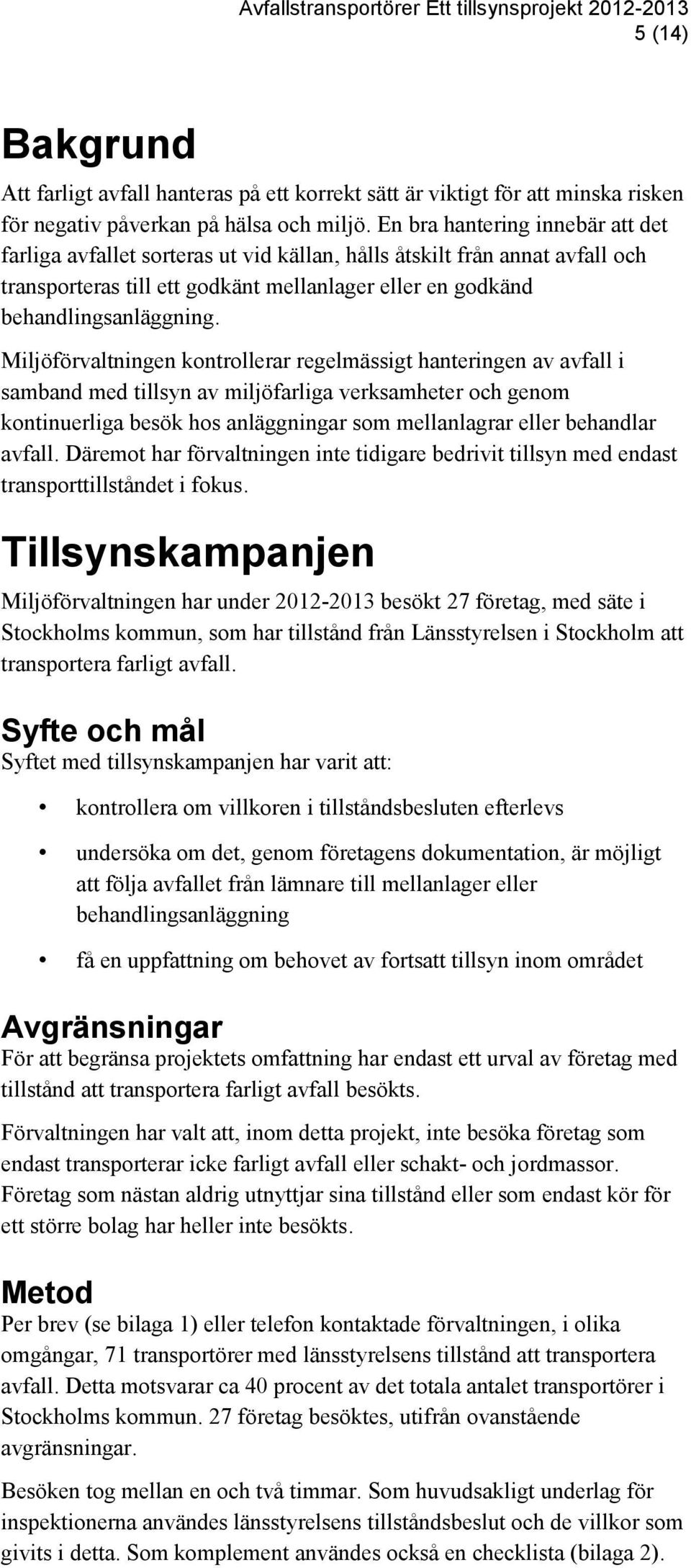 Miljöförvaltningen kontrollerar regelmässigt hanteringen av avfall i samband med tillsyn av miljöfarliga verksamheter och genom kontinuerliga besök hos anläggningar som mellanlagrar eller behandlar