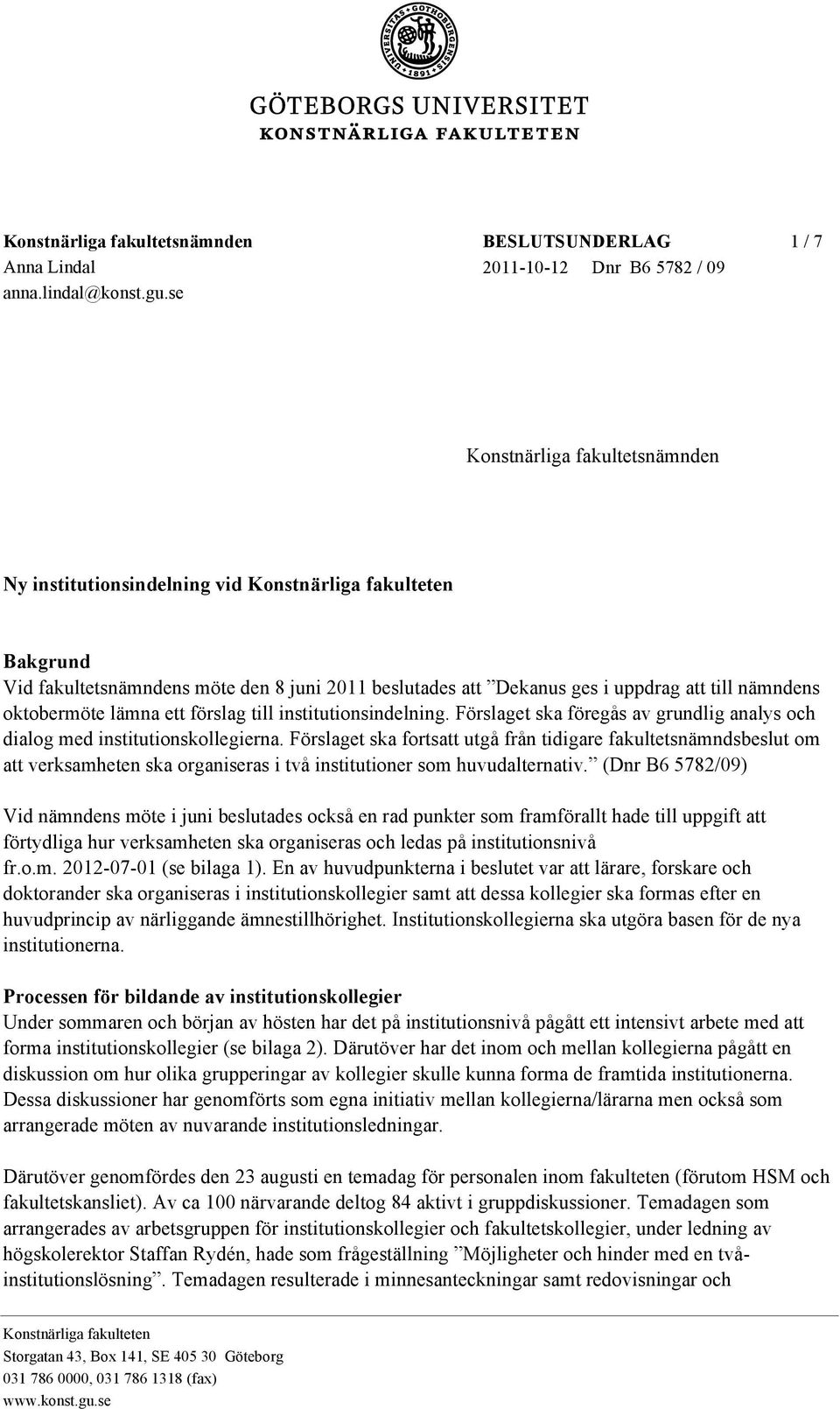 att Dekanus ges i uppdrag att till nämndens oktobermöte lämna ett förslag till institutionsindelning. Förslaget ska föregås av grundlig analys och dialog med institutionskollegierna.