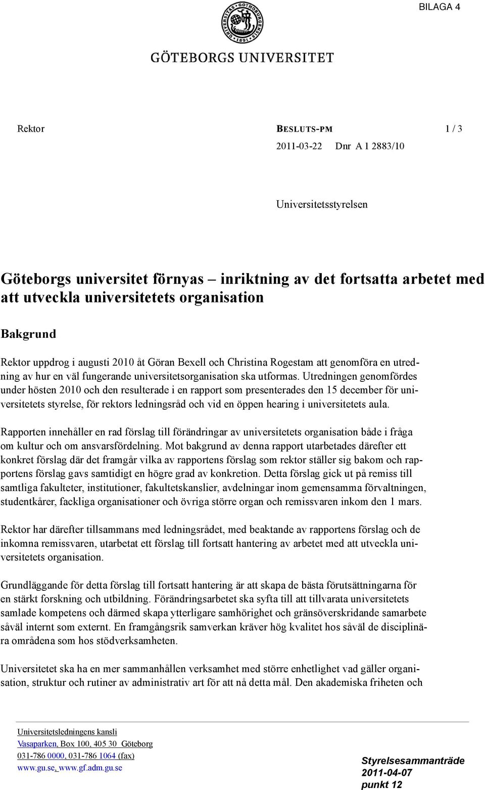 Utredningen genomfördes under hösten 2010 och den resulterade i en rapport som presenterades den 15 december för universitetets styrelse, för rektors ledningsråd och vid en öppen hearing i