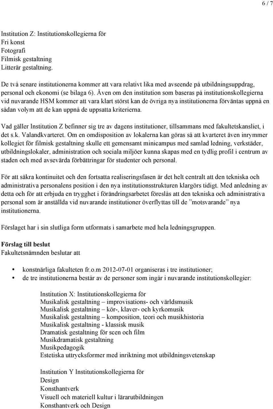 Även om den institution som baseras på institutionskollegierna vid nuvarande HSM kommer att vara klart störst kan de övriga nya institutionerna förväntas uppnå en sådan volym att de kan uppnå de