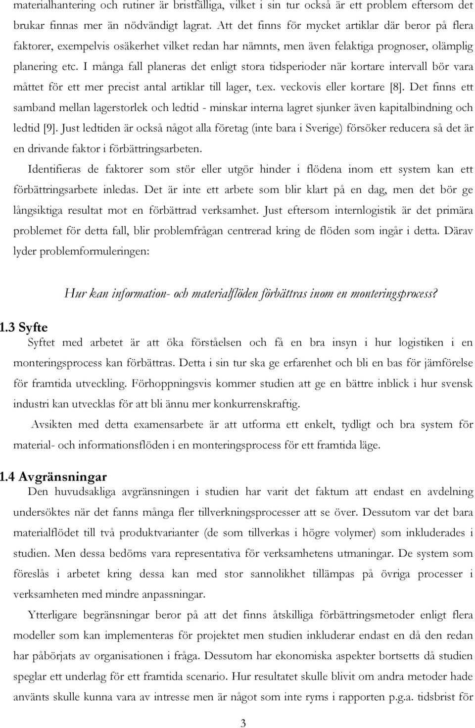 I många fall planeras det enligt stora tidsperioder när kortare intervall bör vara måttet för ett mer precist antal artiklar till lager, t.ex. veckovis eller kortare [8].