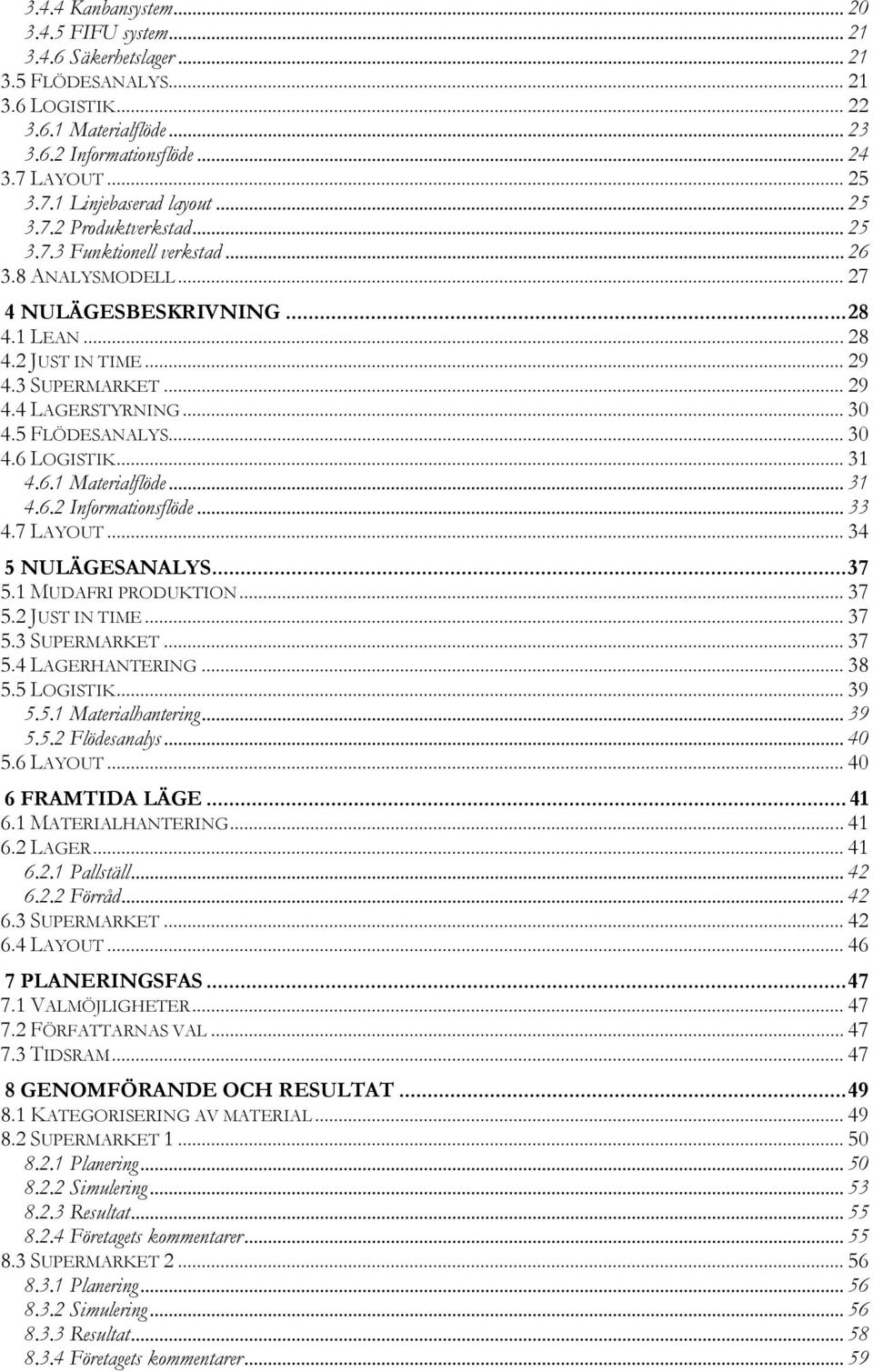 .. 30 4.5 FLÖDESANALYS... 30 4.6 LOGISTIK... 31 4.6.1 Materialflöde... 31 4.6.2 Informationsflöde... 33 4.7 LAYOUT... 34 5 NULÄGESANALYS... 37 5.1 MUDAFRI PRODUKTION... 37 5.2 JUST IN TIME... 37 5.3 SUPERMARKET.