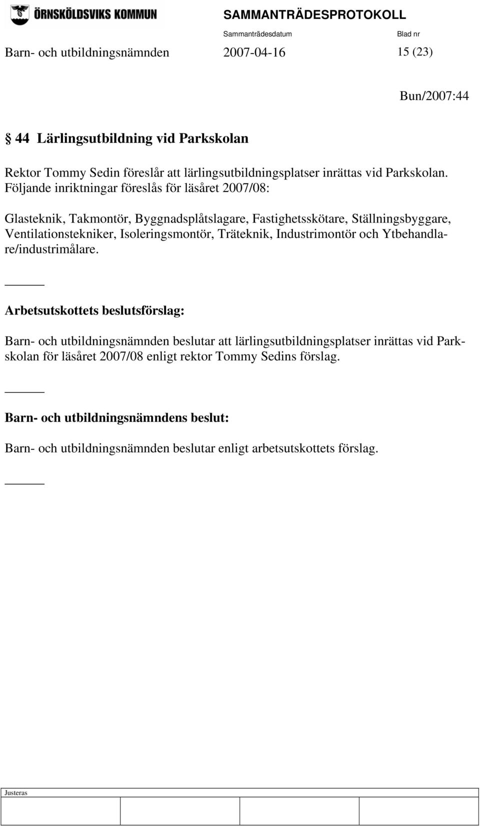 Följande inriktningar föreslås för läsåret 2007/08: Glasteknik, Takmontör, Byggnadsplåtslagare, Fastighetsskötare, Ställningsbyggare, Ventilationstekniker,