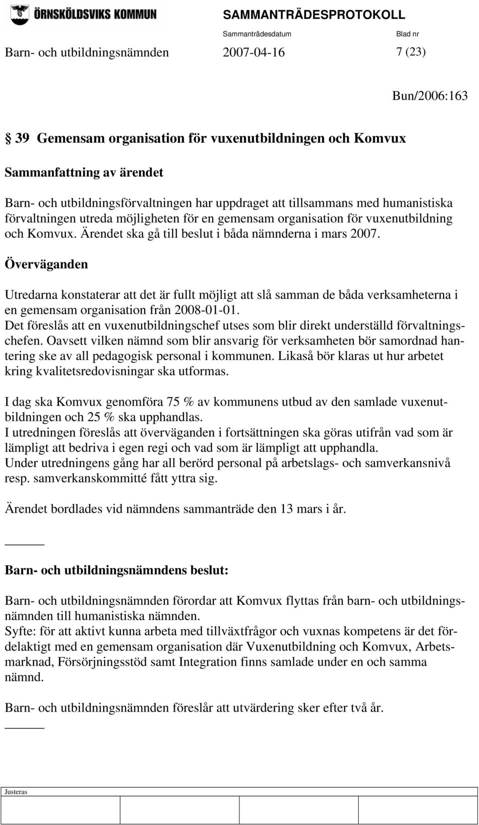 Överväganden Utredarna konstaterar att det är fullt möjligt att slå samman de båda verksamheterna i en gemensam organisation från 2008-01-01.