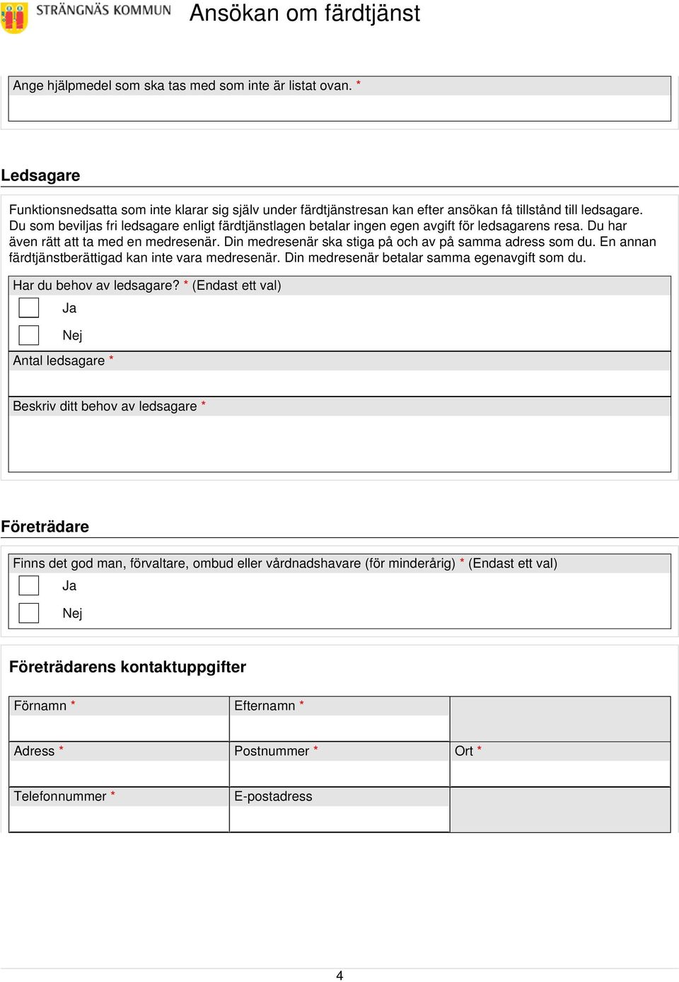 Din medresenär ska stiga på och av på samma adress som du. En annan färdtjänstberättigad kan inte vara medresenär. Din medresenär betalar samma egenavgift som du. Har du behov av ledsagare?