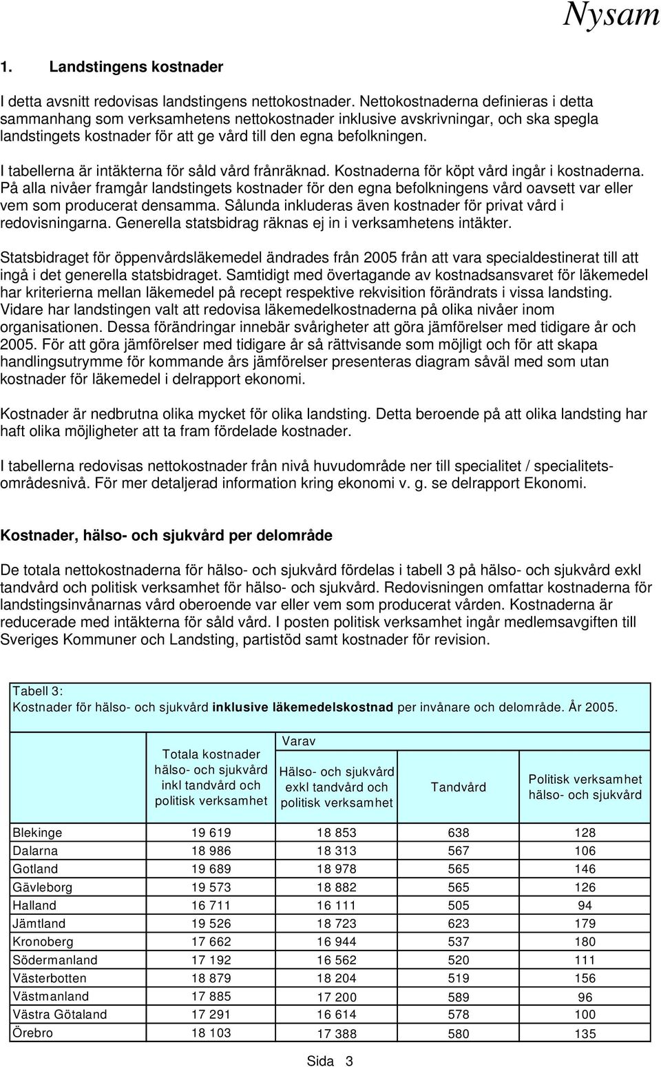 I tabellerna är intäkterna för såld vård frånräknad. Kostnaderna för köpt vård ingår i kostnaderna.