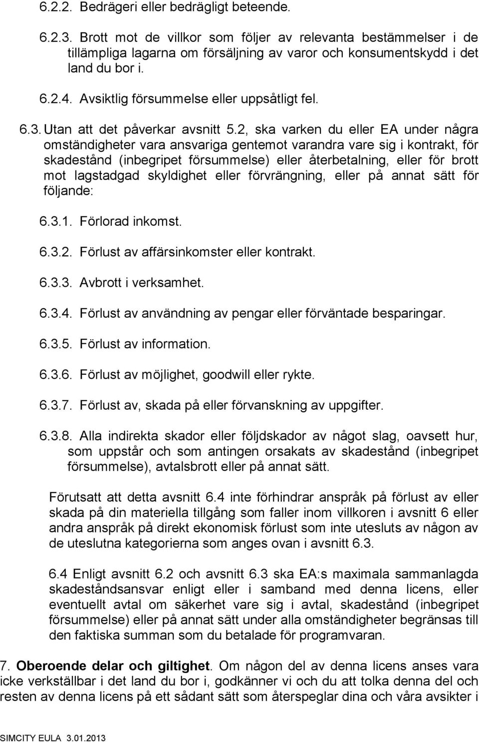 2, ska varken du eller EA under några omständigheter vara ansvariga gentemot varandra vare sig i kontrakt, för skadestånd (inbegripet försummelse) eller återbetalning, eller för brott mot lagstadgad