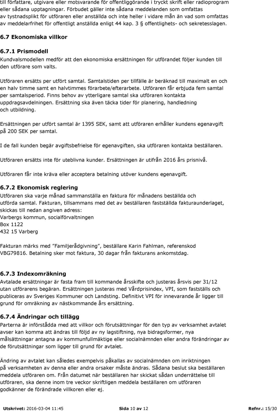 44 kap. 3 offentlighets- och sekretesslagen. 6.7 Ekonomiska villkor 6.7.1 Prismodell Kundvalsmodellen medför att den ekonomiska ersättningen för utförandet följer kunden till den utförare som valts.