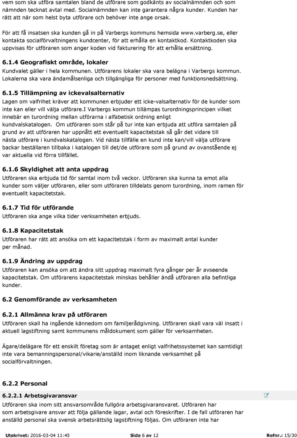 se, eller kontakta socialförvaltningens kundcenter, för att erhålla en kontaktkod. Kontaktkoden ska uppvisas för utföraren som anger koden vid fakturering för att erhålla ersättning. 6.1.