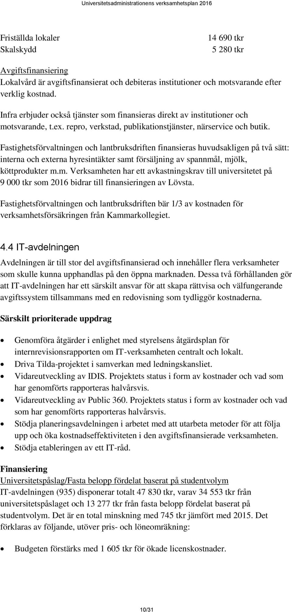 Fastighetsförvaltningen och lantbruksdriften finansieras huvudsakligen på två sätt: interna och externa hyresintäkter samt