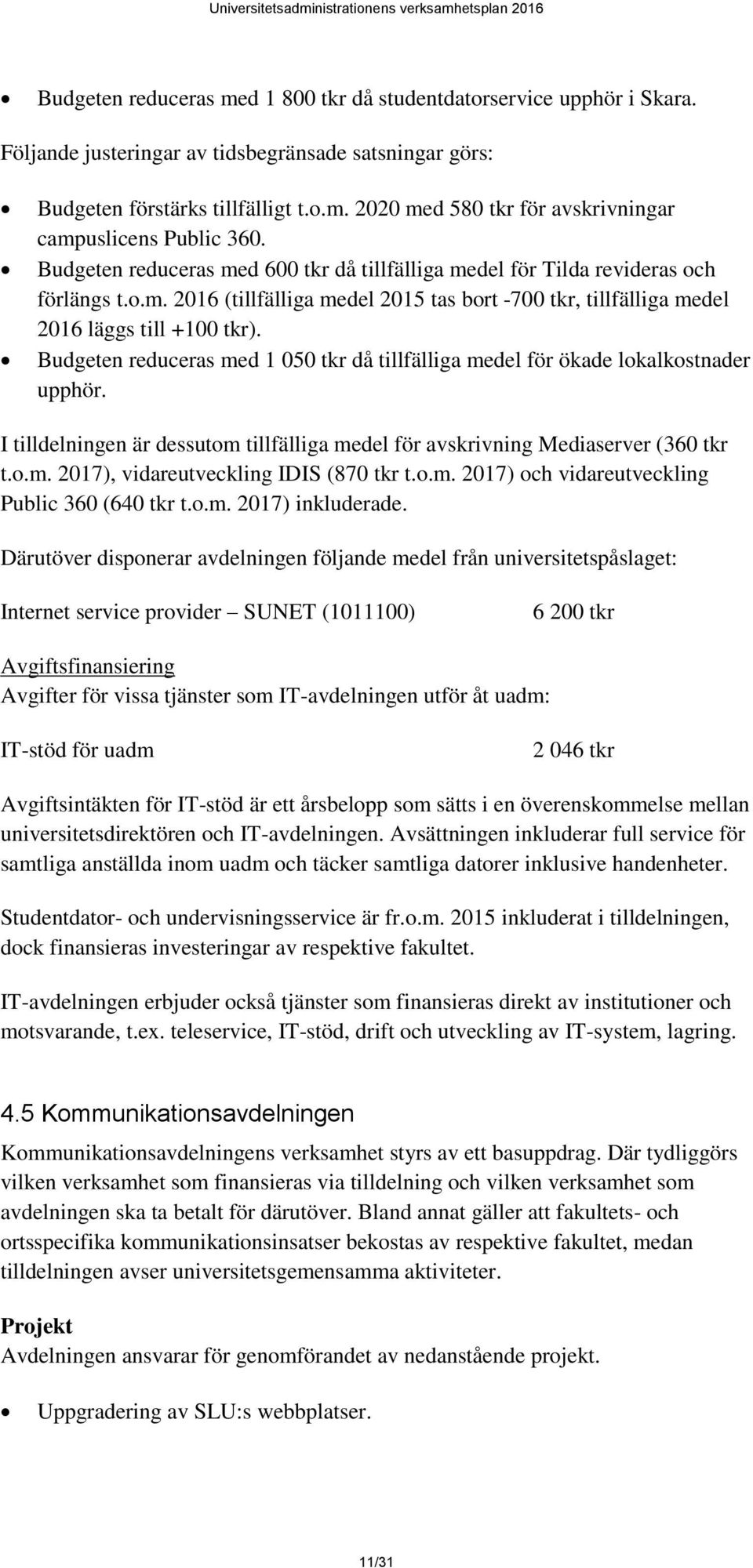 Budgeten reduceras med 1 050 tkr då tillfälliga medel för ökade lokalkostnader upphör. I tilldelningen är dessutom tillfälliga medel för avskrivning Mediaserver (360 tkr t.o.m. 2017), vidareutveckling IDIS (870 tkr t.
