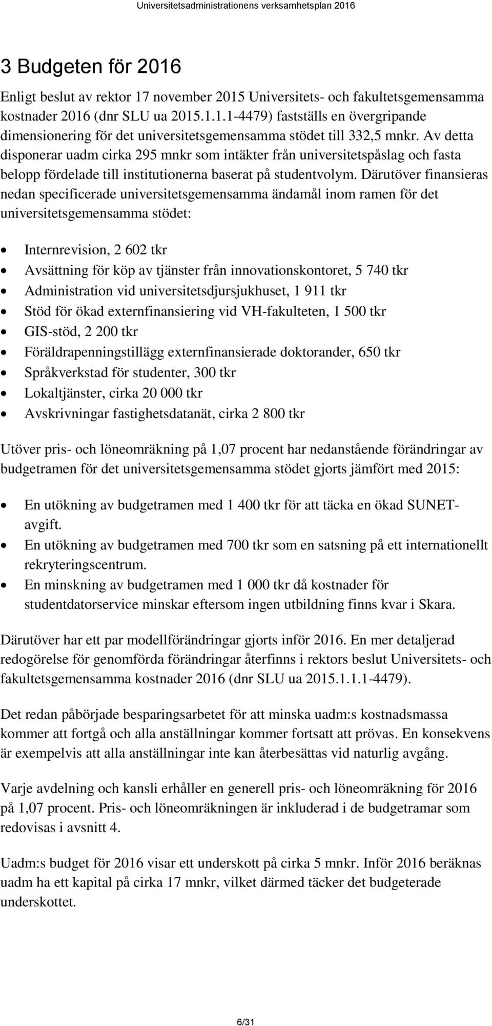 Därutöver finansieras nedan specificerade universitetsgemensamma ändamål inom ramen för det universitetsgemensamma stödet: Internrevision, 2 602 tkr Avsättning för köp av tjänster från