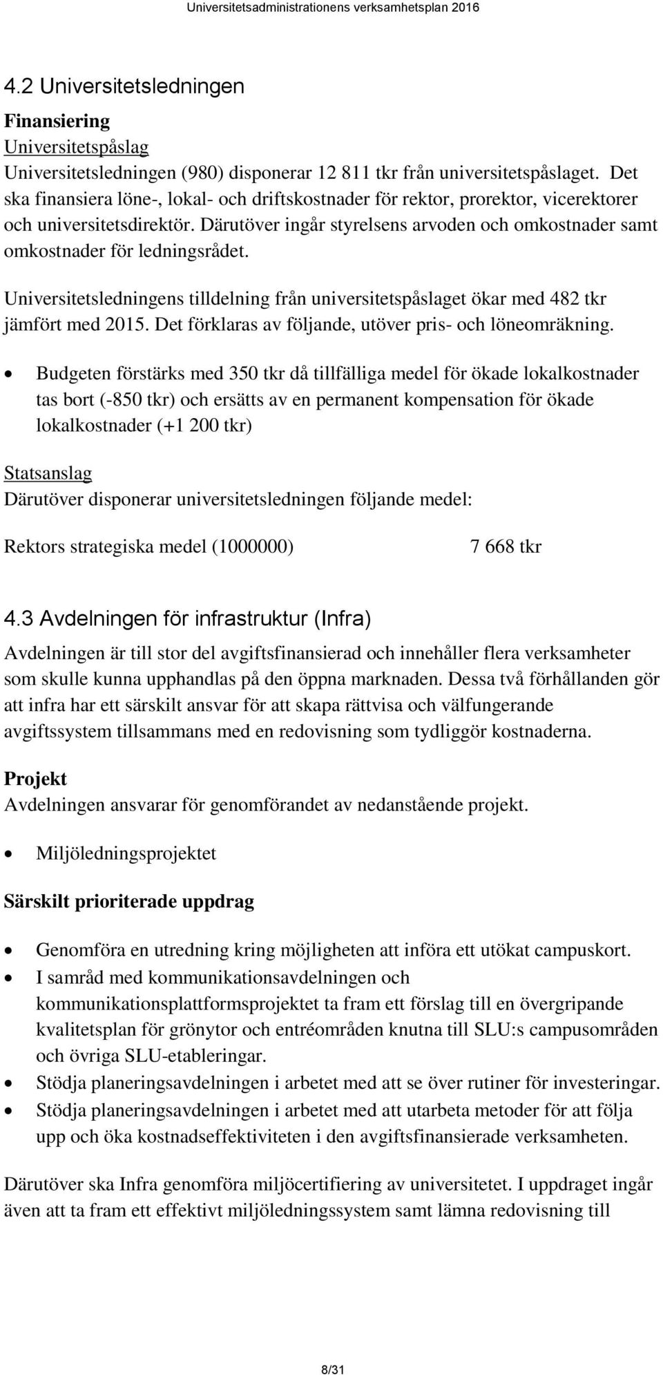Därutöver ingår styrelsens arvoden och omkostnader samt omkostnader för ledningsrådet. Universitetsledningens tilldelning från universitetspåslaget ökar med 482 tkr jämfört med 2015.