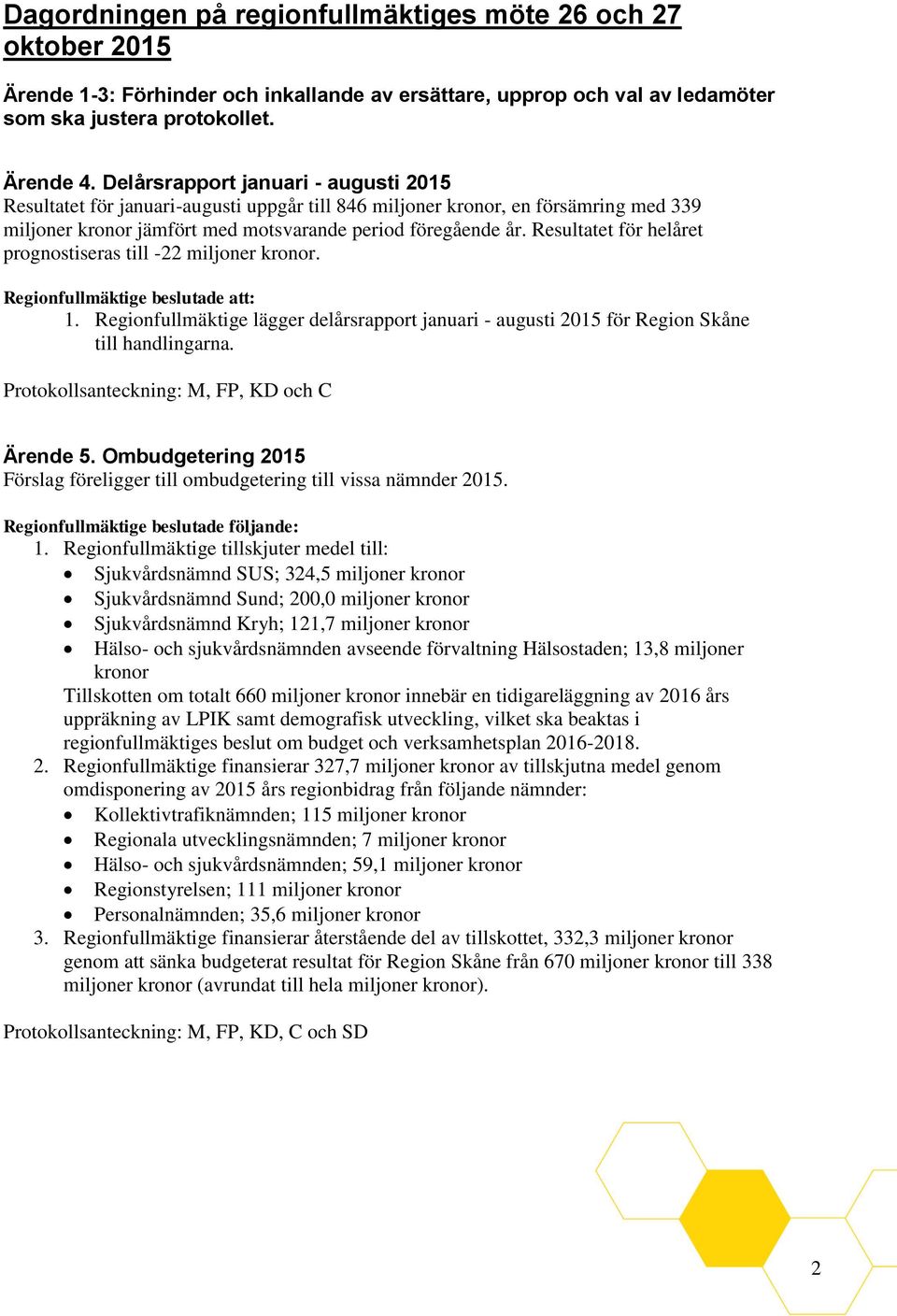 Resultatet för helåret prognostiseras till -22 miljoner kronor. Regionfullmäktige beslutade att: 1. Regionfullmäktige lägger delårsrapport januari - augusti 2015 för Region Skåne till handlingarna.