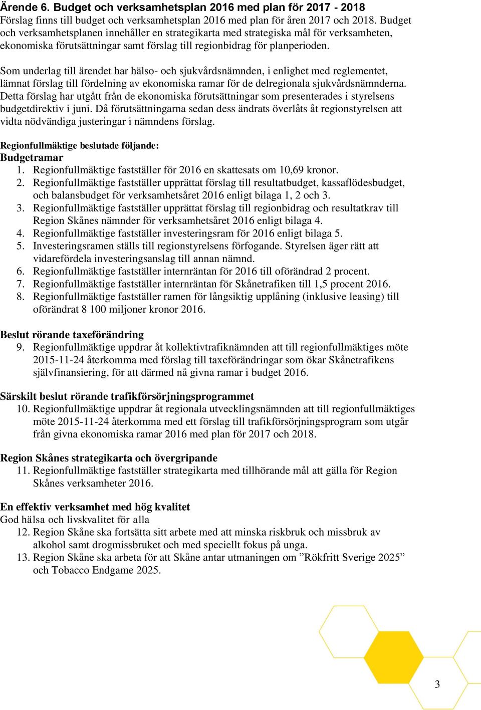 Som underlag till ärendet har hälso- och sjukvårdsnämnden, i enlighet med reglementet, lämnat förslag till fördelning av ekonomiska ramar för de delregionala sjukvårdsnämnderna.