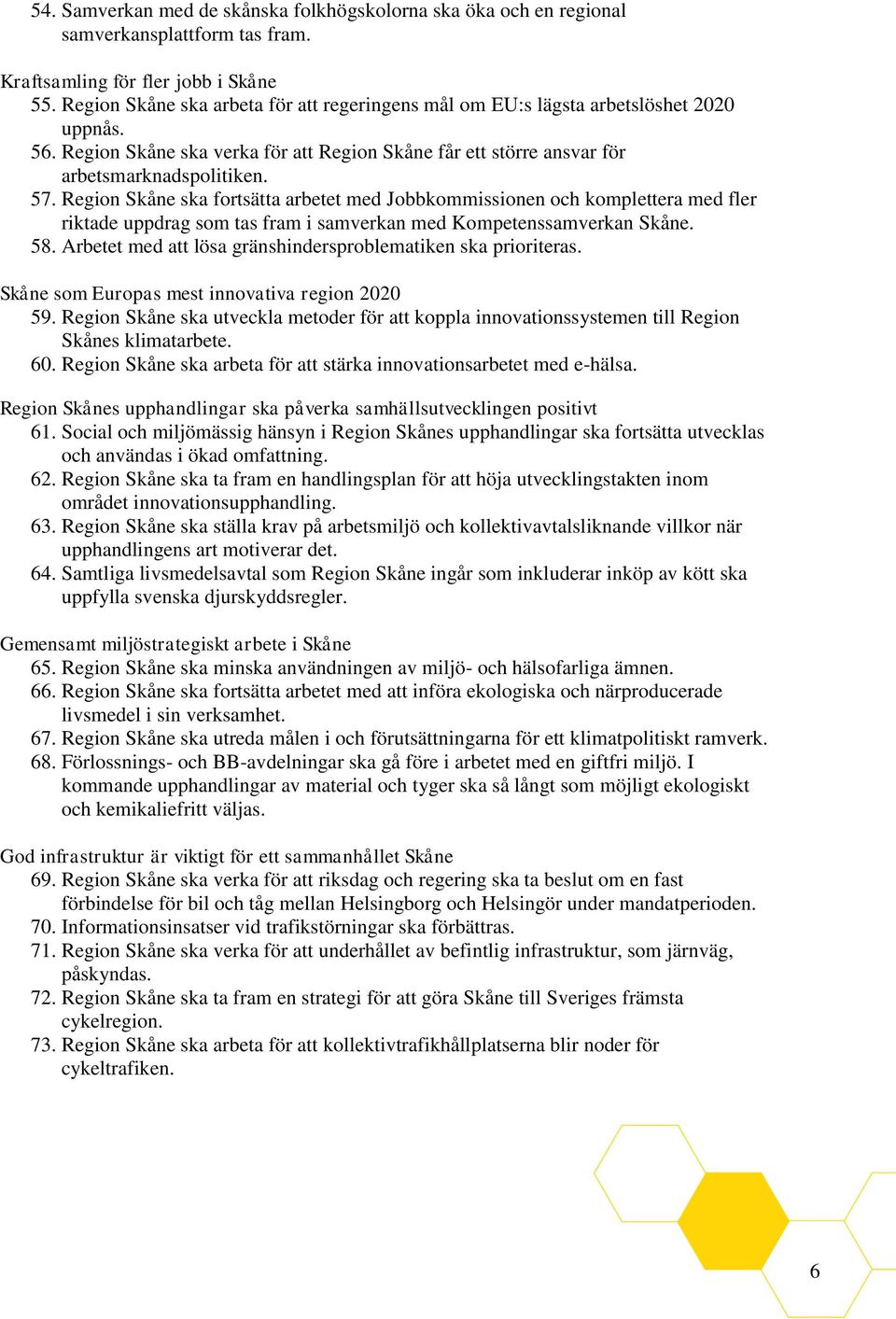 Region Skåne ska fortsätta arbetet med Jobbkommissionen och komplettera med fler riktade uppdrag som tas fram i samverkan med Kompetenssamverkan Skåne. 58.