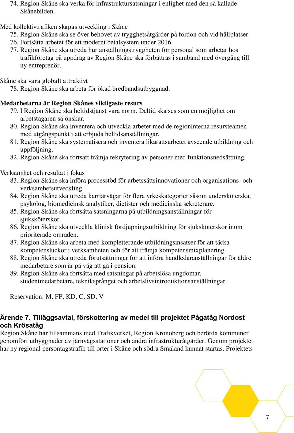 Region Skåne ska utreda hur anställningstryggheten för personal som arbetar hos trafikföretag på uppdrag av Region Skåne ska förbättras i samband med övergång till ny entreprenör.