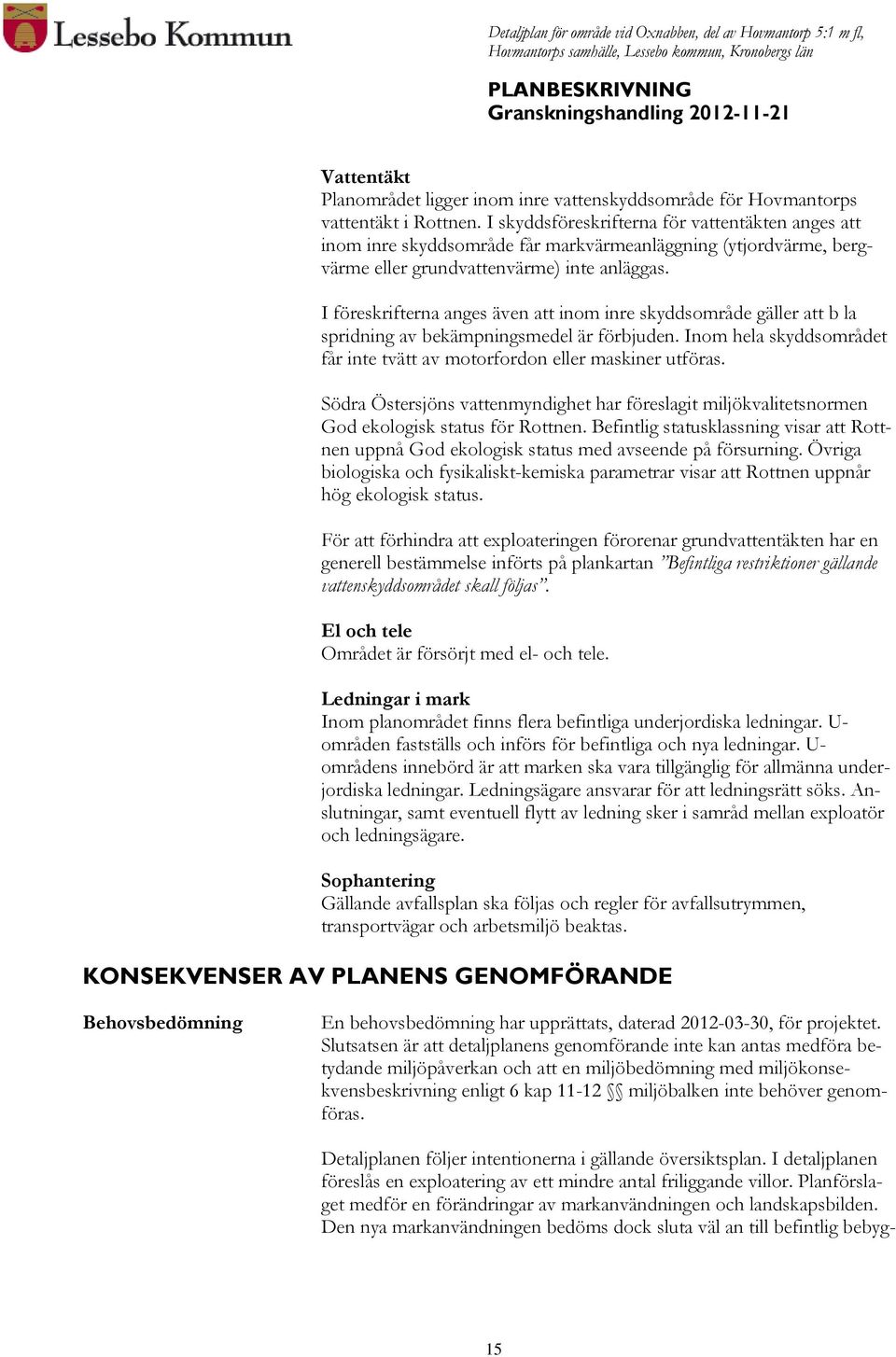 I föreskrifterna anges även att inom inre skyddsområde gäller att b la spridning av bekämpningsmedel är förbjuden. Inom hela skyddsområdet får inte tvätt av motorfordon eller maskiner utföras.