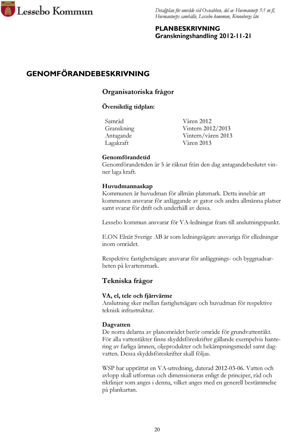 Detta innebär att kommunen ansvarar för anläggande av gator och andra allmänna platser samt svarar för drift och underhåll av dessa.