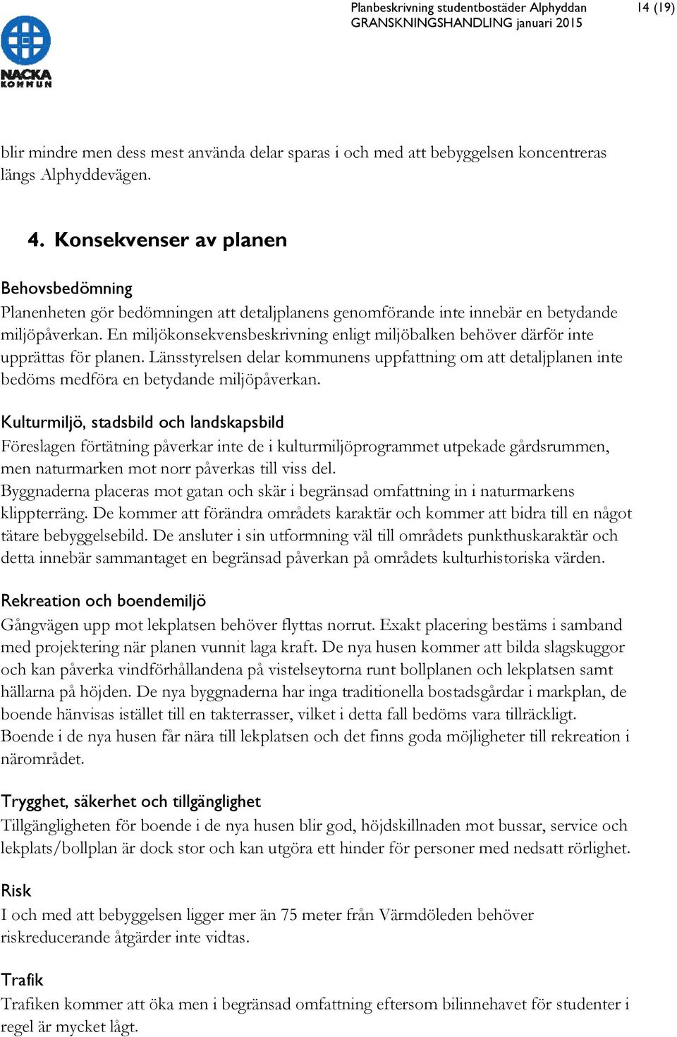 En miljökonsekvensbeskrivning enligt miljöbalken behöver därför inte upprättas för planen. Länsstyrelsen delar kommunens uppfattning om att detaljplanen inte bedöms medföra en betydande miljöpåverkan.