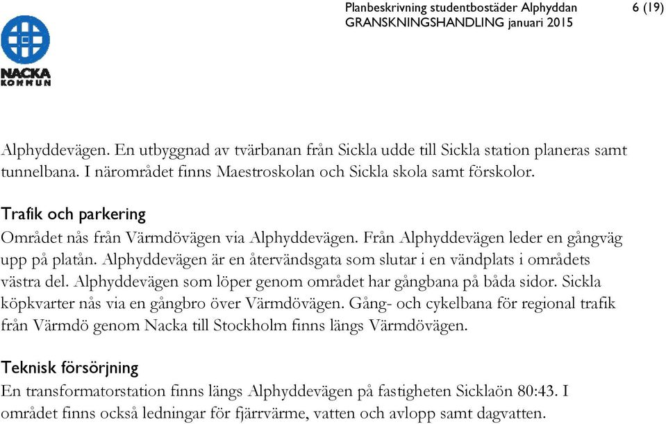 Alphyddevägen är en återvändsgata som slutar i en vändplats i områdets västra del. Alphyddevägen som löper genom området har gångbana på båda sidor.