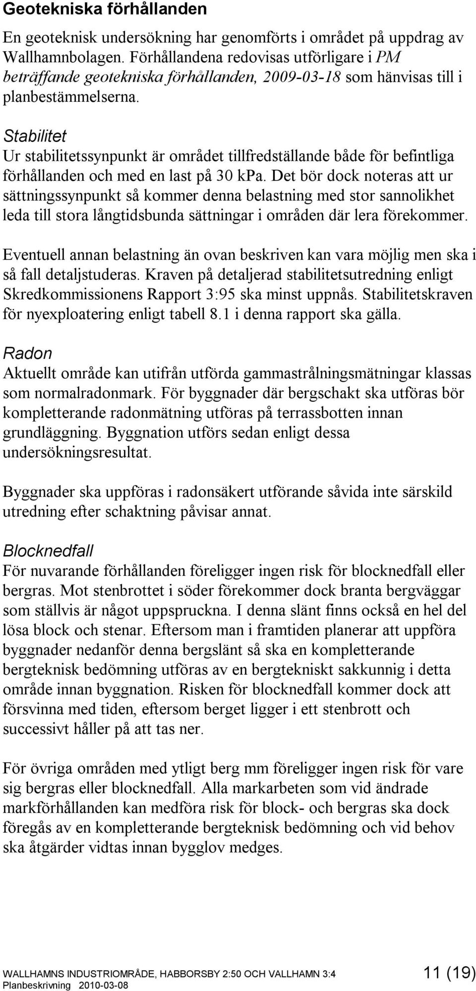 Stabilitet Ur stabilitetssynpunkt är området tillfredställande både för befintliga förhållanden och med en last på 30 kpa.