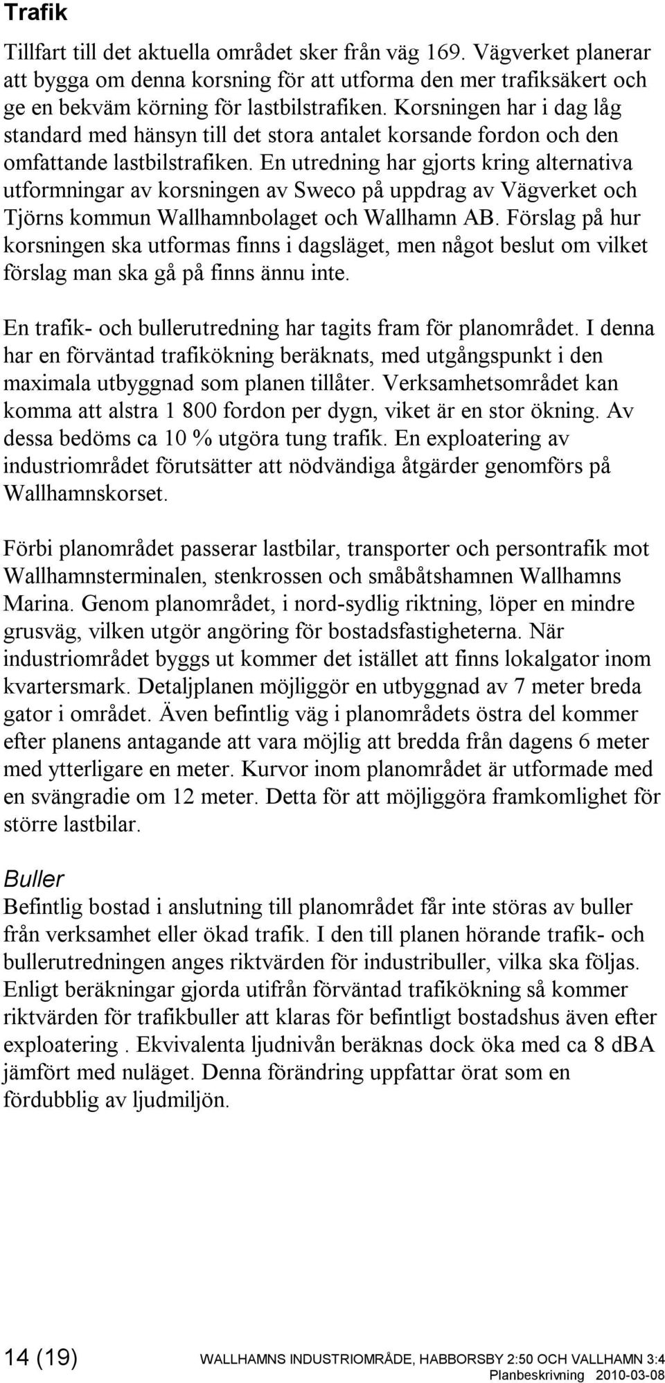 En utredning har gjorts kring alternativa utformningar av korsningen av Sweco på uppdrag av Vägverket och Tjörns kommun Wallhamnbolaget och Wallhamn AB.